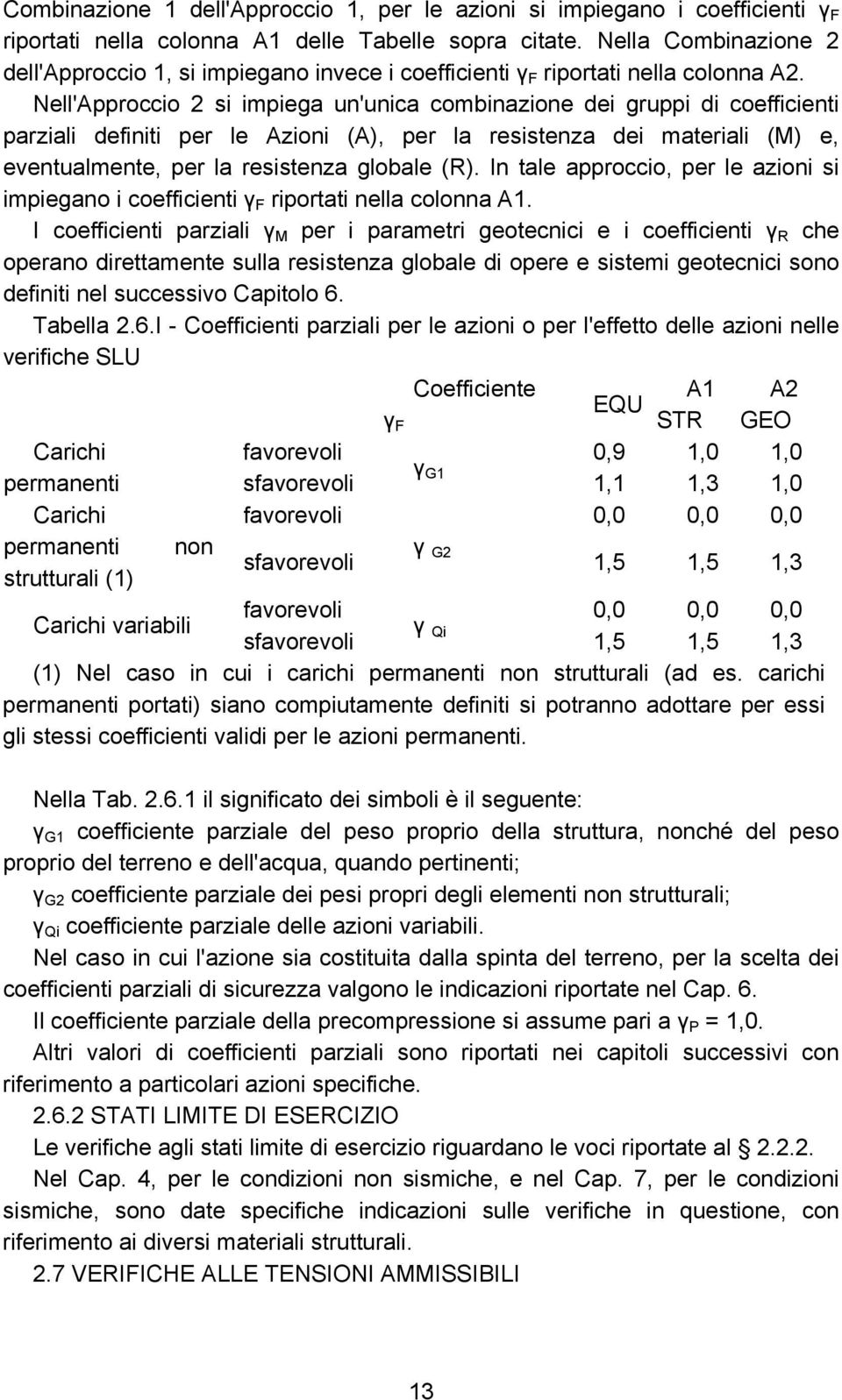 Nell'Approccio 2 si impiega un'unica combinazione dei gruppi di coefficienti parziali definiti per le Azioni (A), per la resistenza dei materiali (M) e, eventualmente, per la resistenza globale (R).