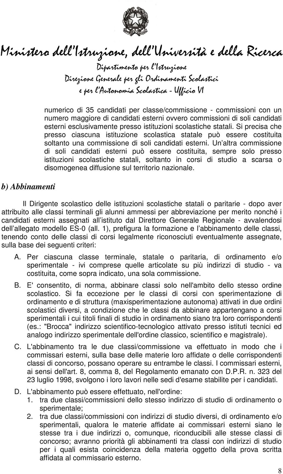 Un altra commissione di soli candidati esterni può essere costituita, sempre solo presso istituzioni scolastiche statali, soltanto in corsi di studio a scarsa o disomogenea diffusione sul territorio