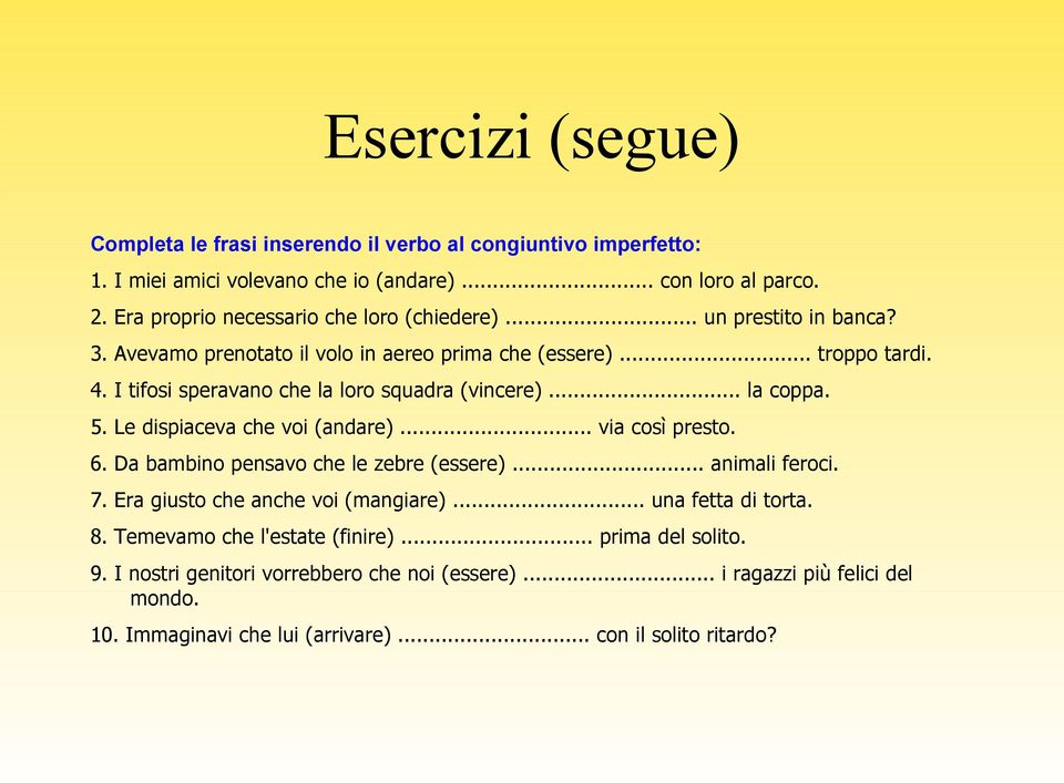 Le dispiaceva che voi (andare)... via così presto. 6. Da bambino pensavo che le zebre (essere)... animali feroci. 7. Era giusto che anche voi (mangiare)... una fetta di torta. 8.