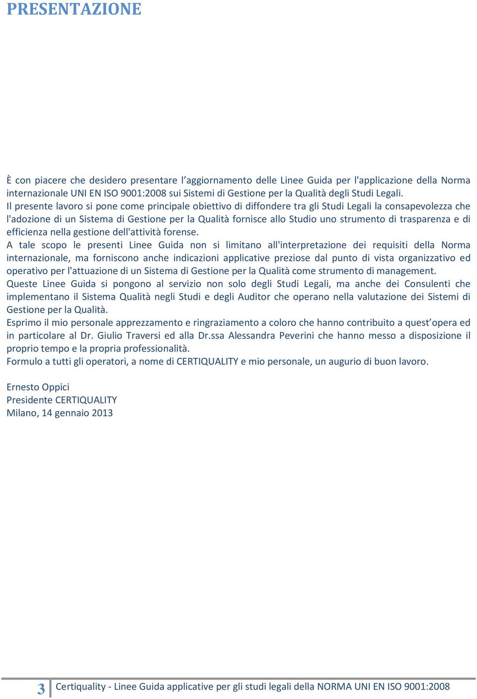 Il presente lavoro si pone come principale obiettivo di diffondere tra gli Studi Legali la consapevolezza che l'adozione di un Sistema di Gestione per la Qualità fornisce allo Studio uno strumento di