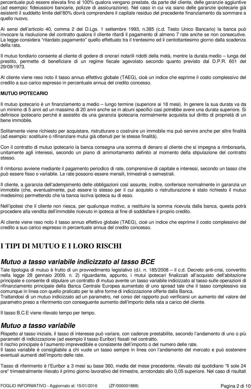 Ai sensi dell articolo 40, comma 2 del D.Lgs. 1 settembre 1993, n.385 (c.d. Testo Unico Bancario) la banca può invocare la risoluzione del contratto qualora il cliente ritardi il pagamento di almeno 7 rate anche se non consecutive.