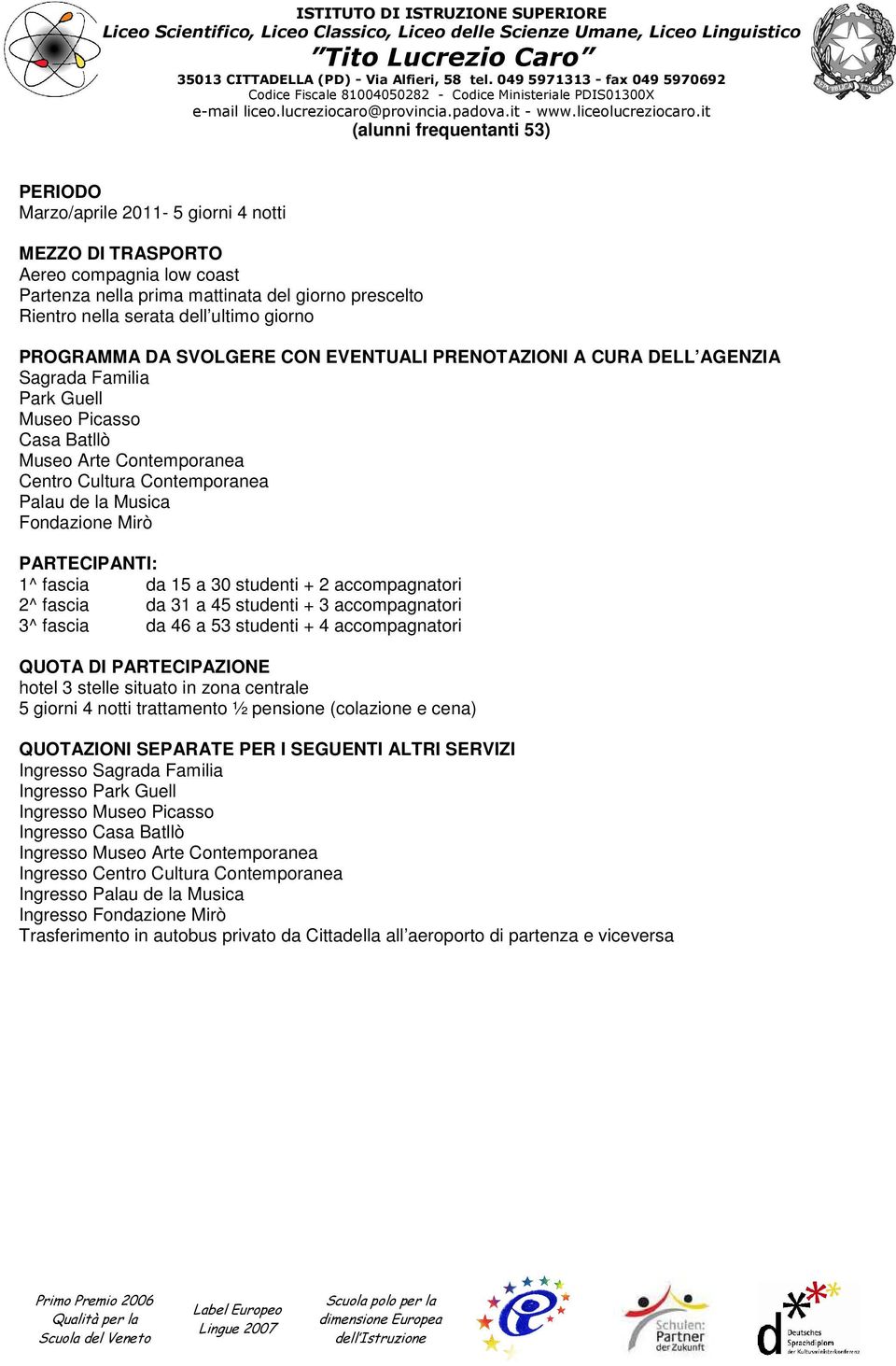 a 45 studenti + 3 accompagnatori 3^ fascia da 46 a 53 studenti + 4 accompagnatori hotel 3 stelle situato in zona centrale 5 giorni 4 notti trattamento ½ pensione (colazione e cena) Ingresso Sagrada