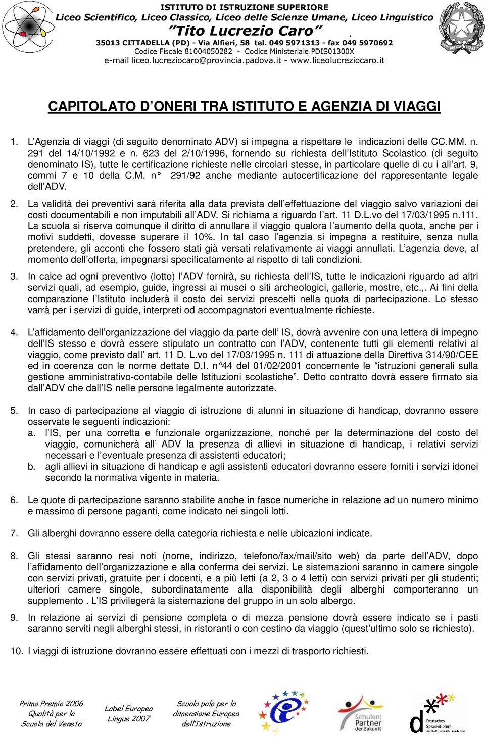 9, commi 7 e 10 della C.M. n 291/92 anche mediante a utocertificazione del rappresentante legale dell ADV. 2. La validità dei preventivi sarà riferita alla data prevista dell effettuazione del viaggio salvo variazioni dei costi documentabili e non imputabili all ADV.