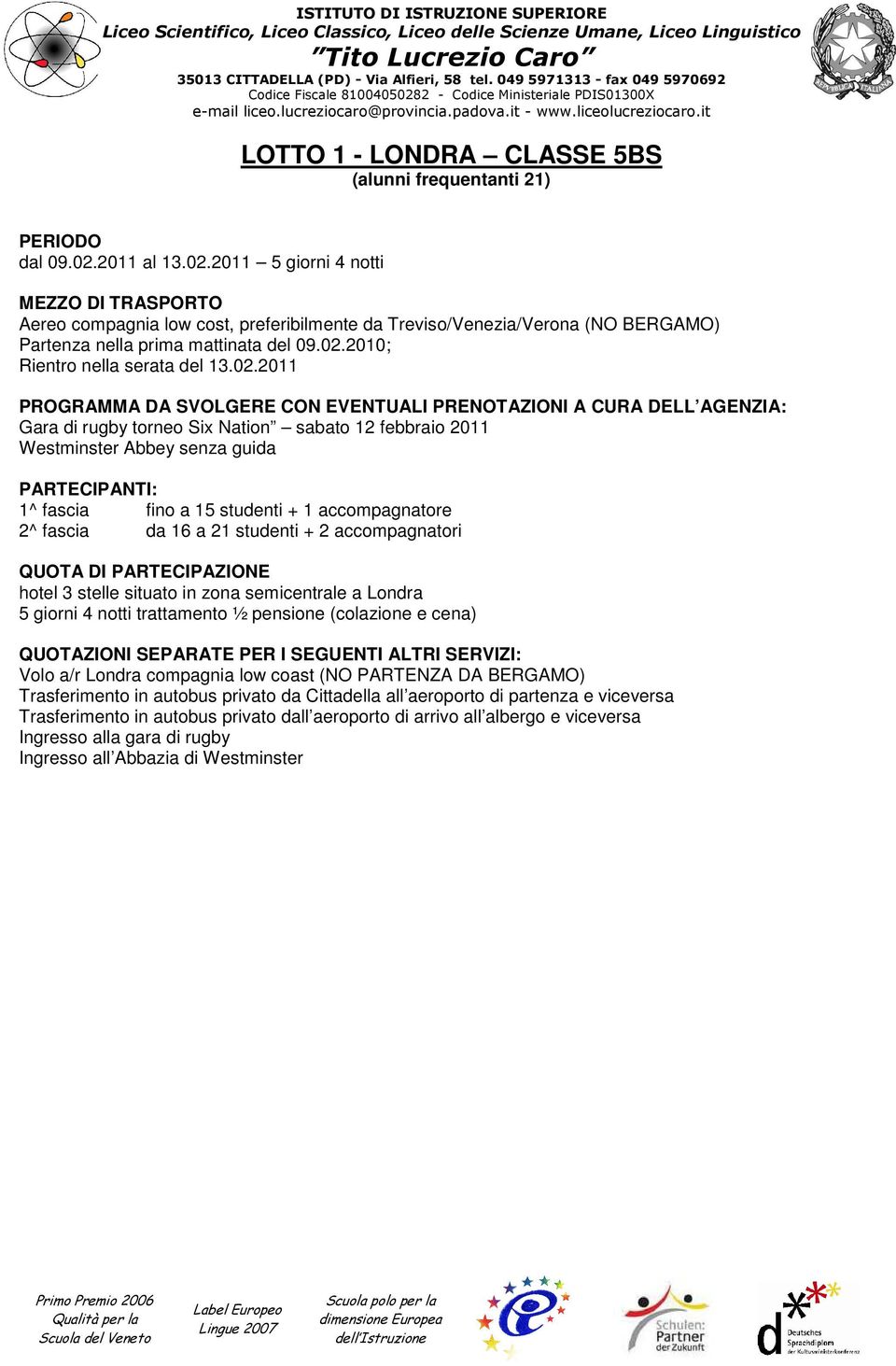 2011 5 giorni 4 notti Aereo compagnia low cost, preferibilmente da Treviso/Venezia/Verona (NO BERGAMO) Partenza nella prima mattinata del 09.02.