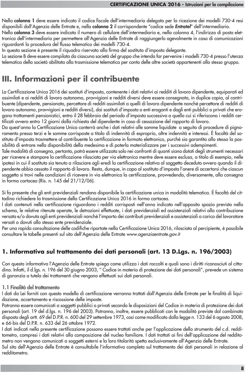 Nella colonna 3 deve essere indicato il numero di cellulare dell intermediario e, nella colonna 4, l indirizzo di posta elettronica dell intermediario per permettere all Agenzia delle Entrate di