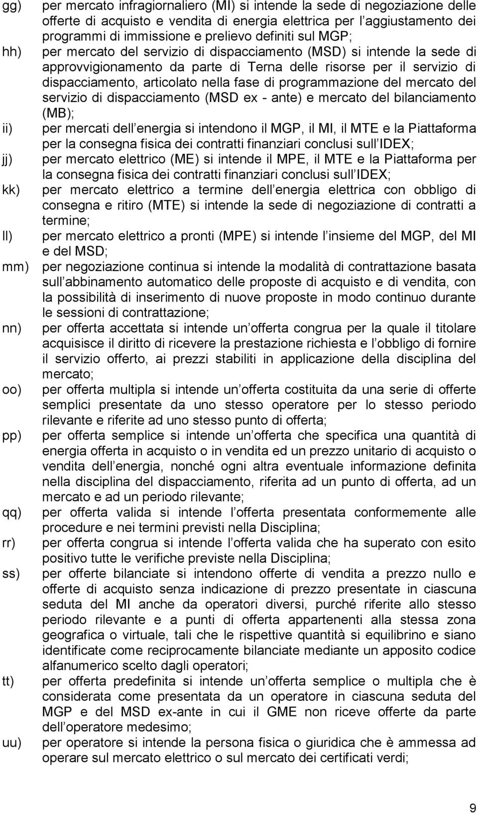 nella fase di programmazione del mercato del servizio di dispacciamento (MSD ex - ante) e mercato del bilanciamento (MB); per mercati dell energia si intendono il MGP, il MI, il MTE e la Piattaforma