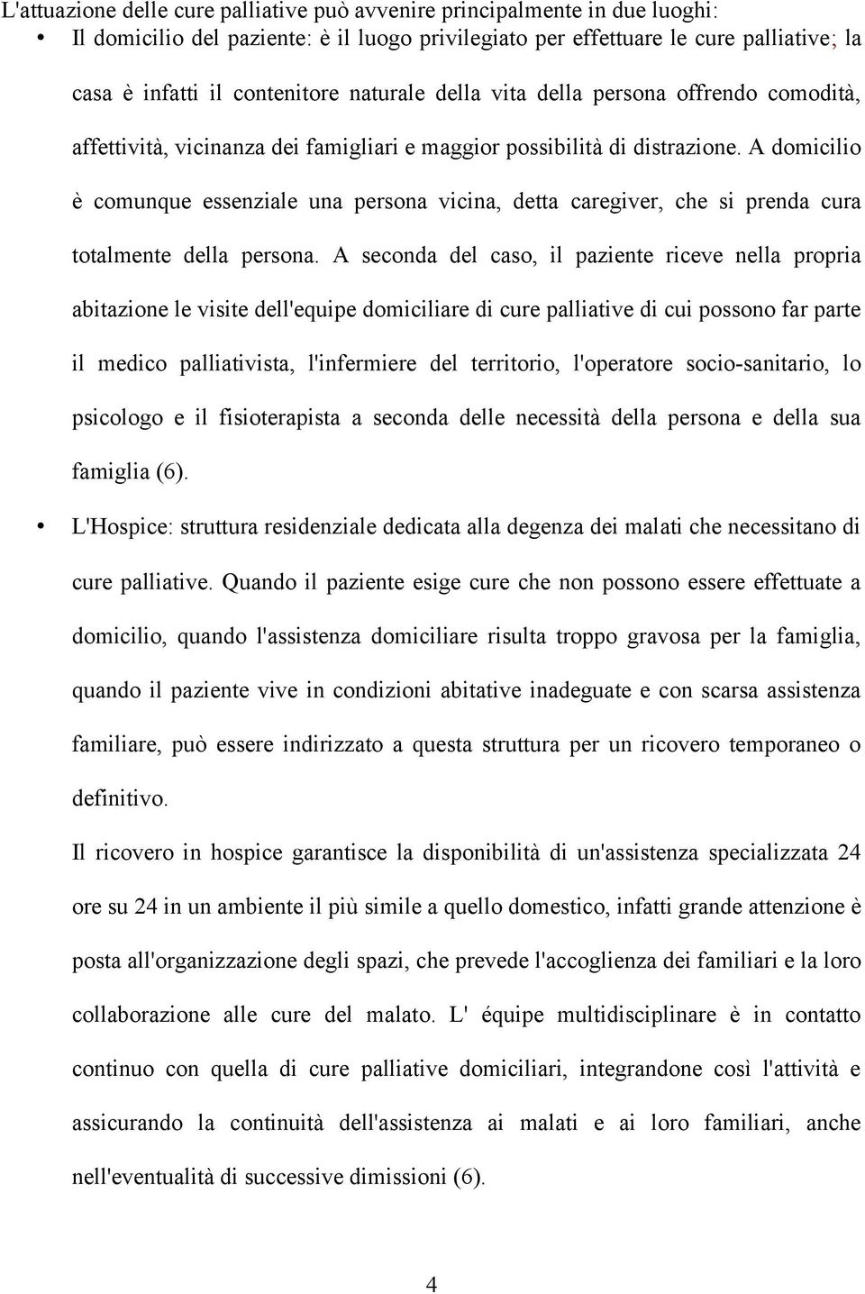 A domicilio è comunque essenziale una persona vicina, detta caregiver, che si prenda cura totalmente della persona.