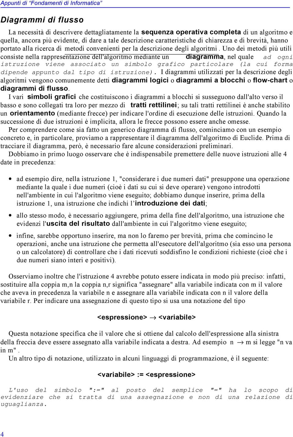 Uno dei metodi più utili consiste nella rappresentazione dell'algoritmo mediante un diagramma, nel quale ad ogni istruzione viene associato un simbolo grafico particolare (la cui forma dipende