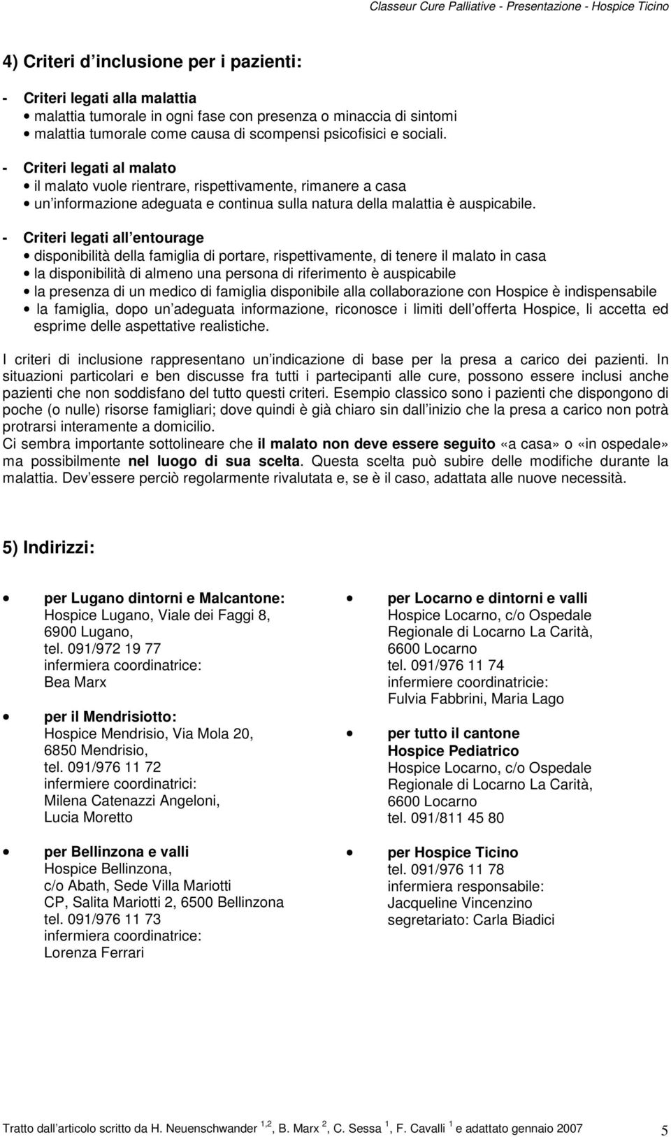 - Criteri legati all entourage disponibilità della famiglia di portare, rispettivamente, di tenere il malato in casa la disponibilità di almeno una persona di riferimento è auspicabile la presenza di