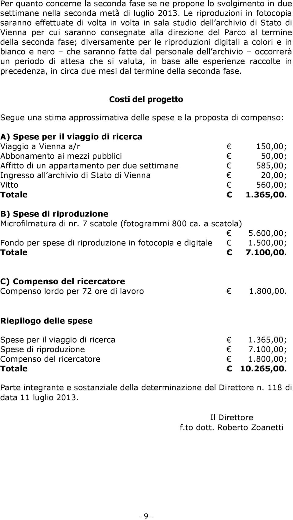 diversamente per le riproduzioni digitali a colori e in bianco e nero che saranno fatte dal personale dell archivio occorrerà un periodo di attesa che si valuta, in base alle esperienze raccolte in