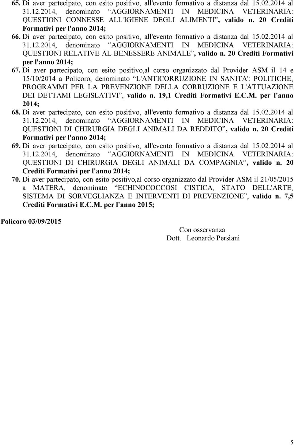 Di aver partecipato, con esito positivo,al corso organizzato dal Provider ASM il 14 e 15/10/2014 a Policoro, denominato L'ANTICORRUZIONE IN SANITA': POLITICHE, PROGRAMMI PER LA PREVENZIONE DELLA