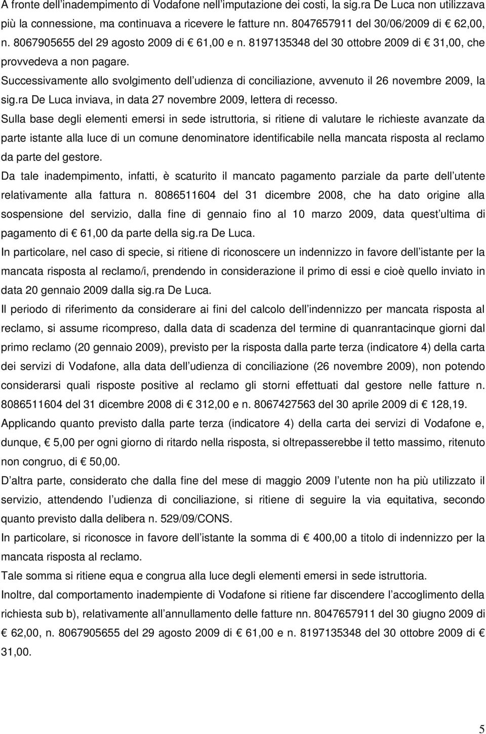 Successivamente allo svolgimento dell udienza di conciliazione, avvenuto il 26 novembre 2009, la sig.ra De Luca inviava, in data 27 novembre 2009, lettera di recesso.