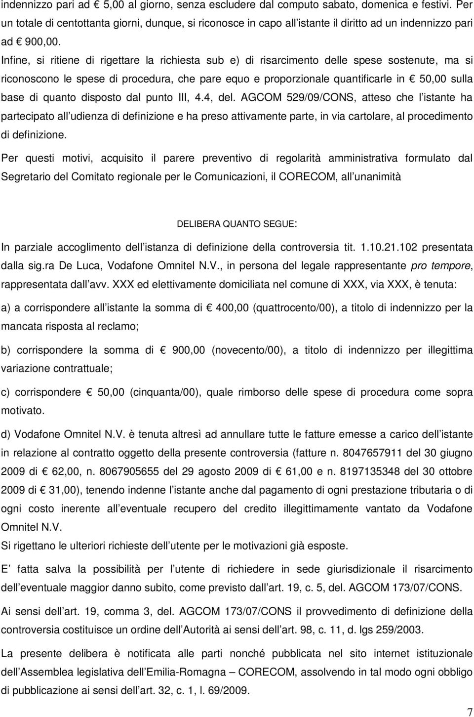 Infine, si ritiene di rigettare la richiesta sub e) di risarcimento delle spese sostenute, ma si riconoscono le spese di procedura, che pare equo e proporzionale quantificarle in 50,00 sulla base di