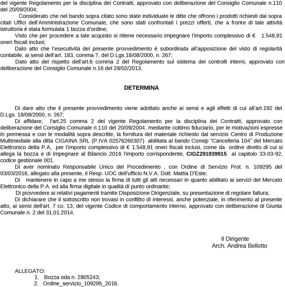 confrontati i prezzi offerti, che a fronte di tale attività istruttoria è stata formulata 1 bozza d ordine; Visto che per procedere a tale acquisto si ritiene necessario impegnare l importo