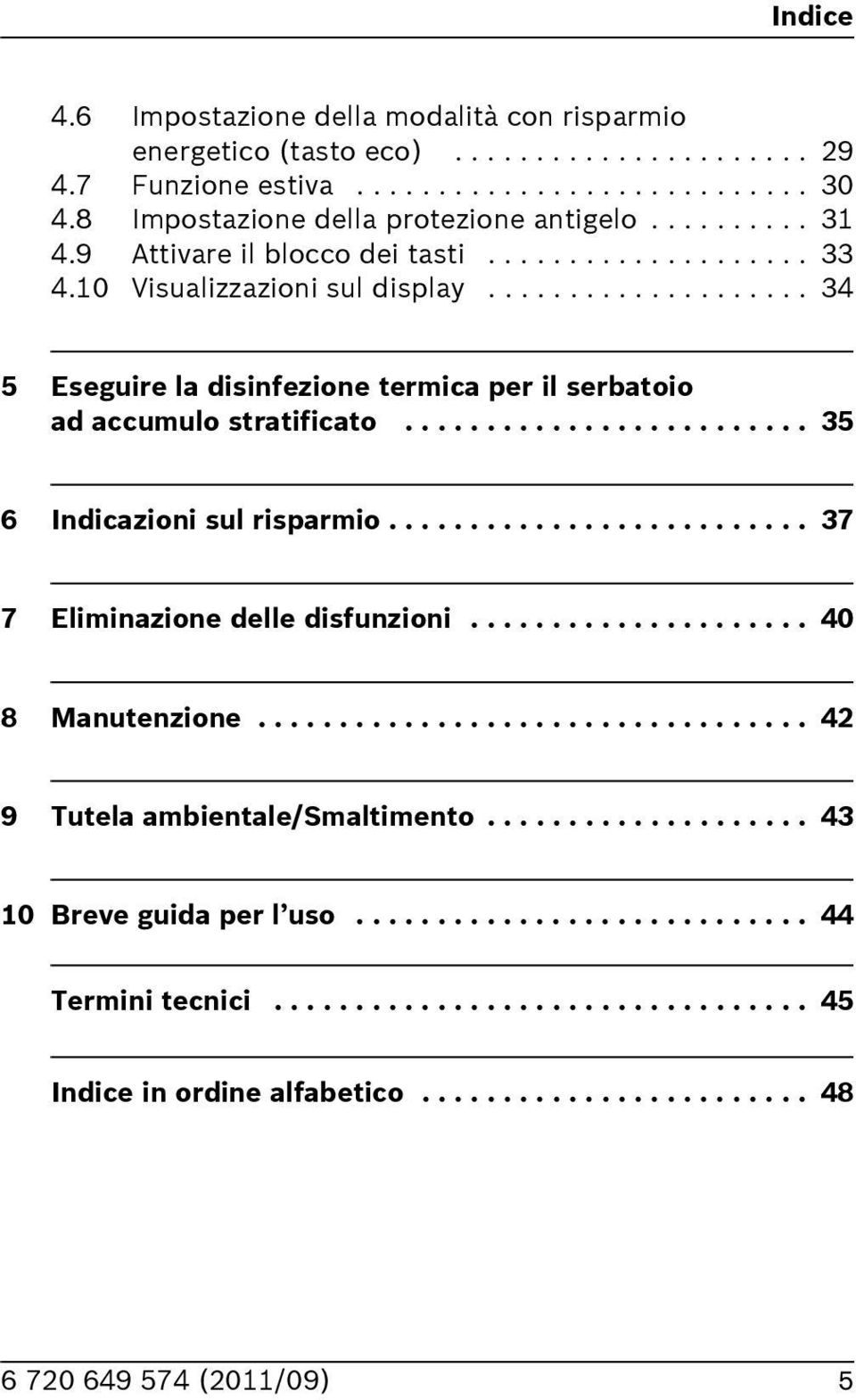 ........................ 35 Indicazioni sul risparmio.......................... 37 7 Eliminazione delle disfunzioni..................... 40 8 Manutenzione.................................. 4 9 Tutela ambientale/smaltimento.