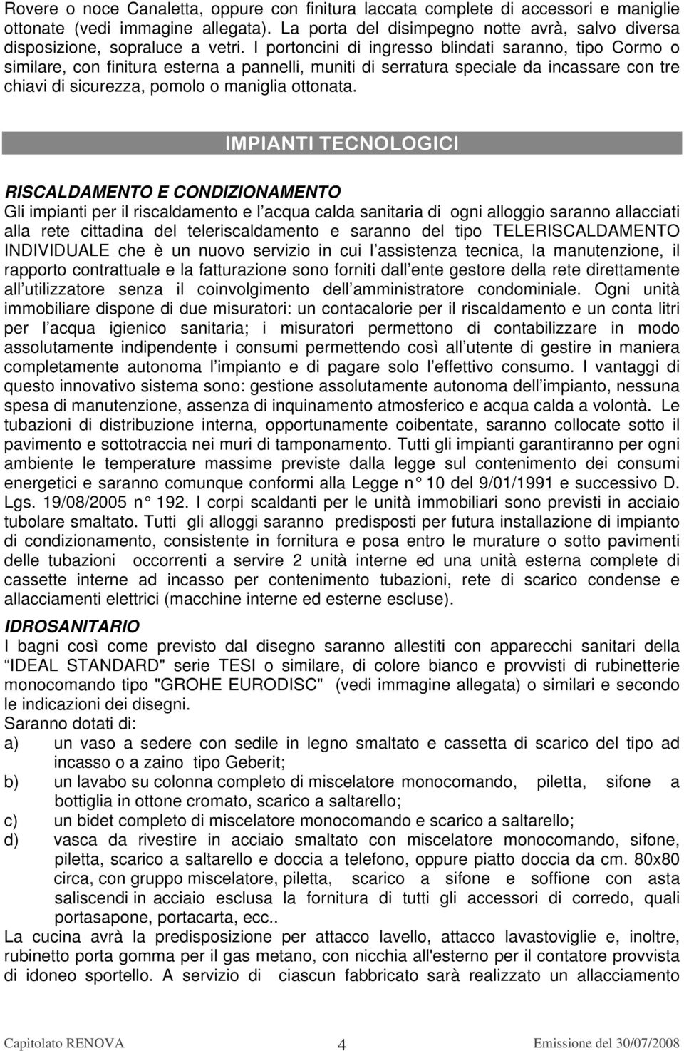 I portoncini di ingresso blindati saranno, tipo Cormo o similare, con finitura esterna a pannelli, muniti di serratura speciale da incassare con tre chiavi di sicurezza, pomolo o maniglia ottonata.