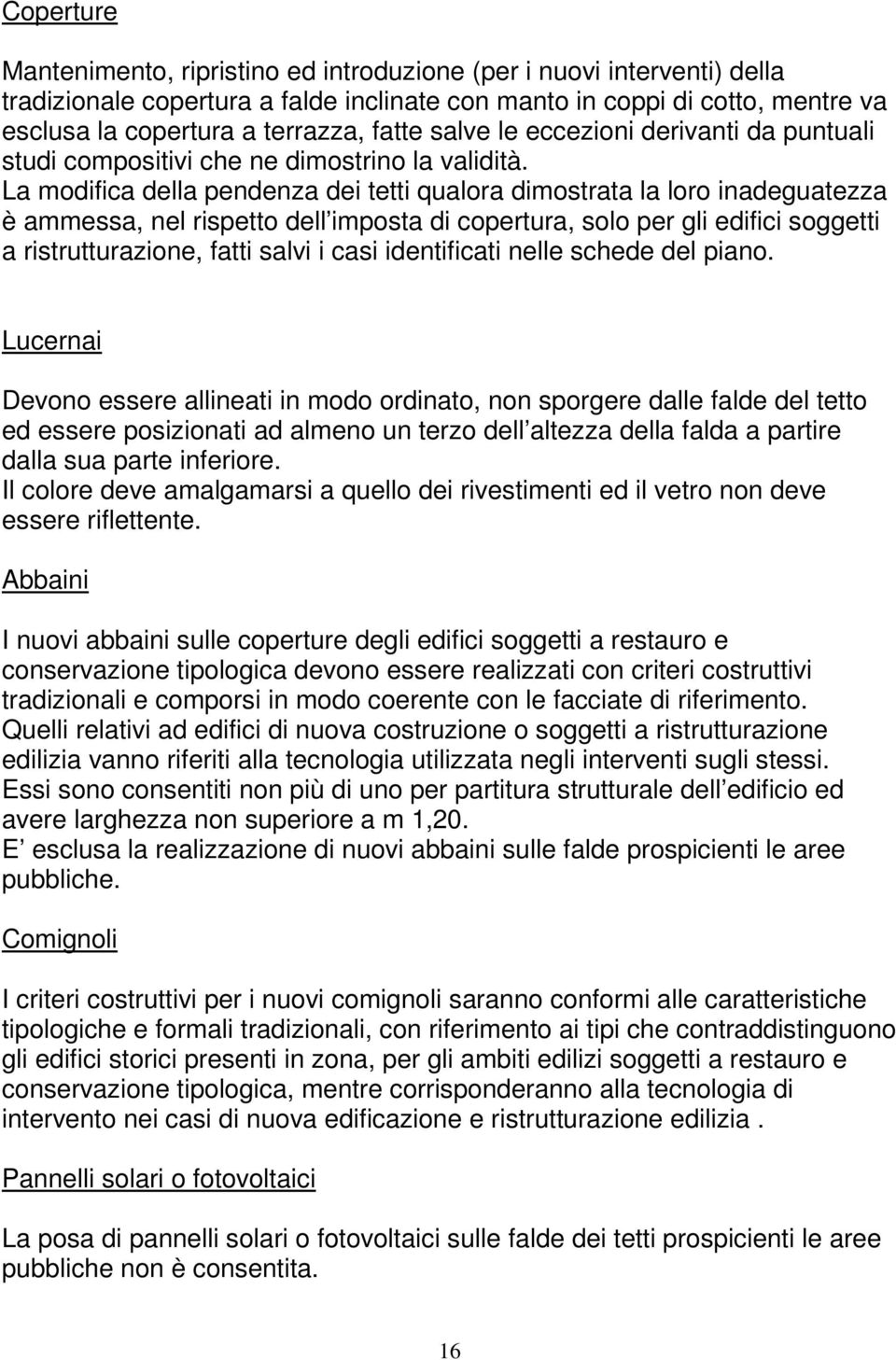 La modifica della pendenza dei tetti qualora dimostrata la loro inadeguatezza è ammessa, nel rispetto dell imposta di copertura, solo per gli edifici soggetti a ristrutturazione, fatti salvi i casi