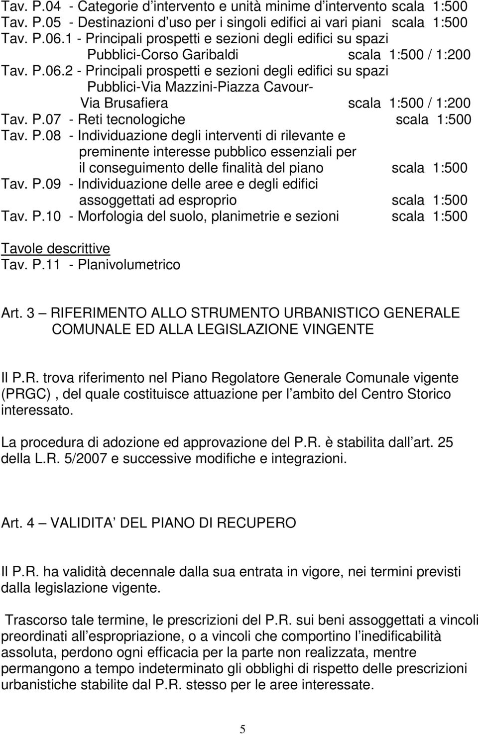 2 - Principali prospetti e sezioni degli edifici su spazi Pubblici-Via Mazzini-Piazza Cavour- Via Brusafiera scala 1:500 / 1:200 Tav. P.07 - Reti tecnologiche scala 1:500 Tav. P.08 - Individuazione degli interventi di rilevante e preminente interesse pubblico essenziali per il conseguimento delle finalità del piano scala 1:500 Tav.