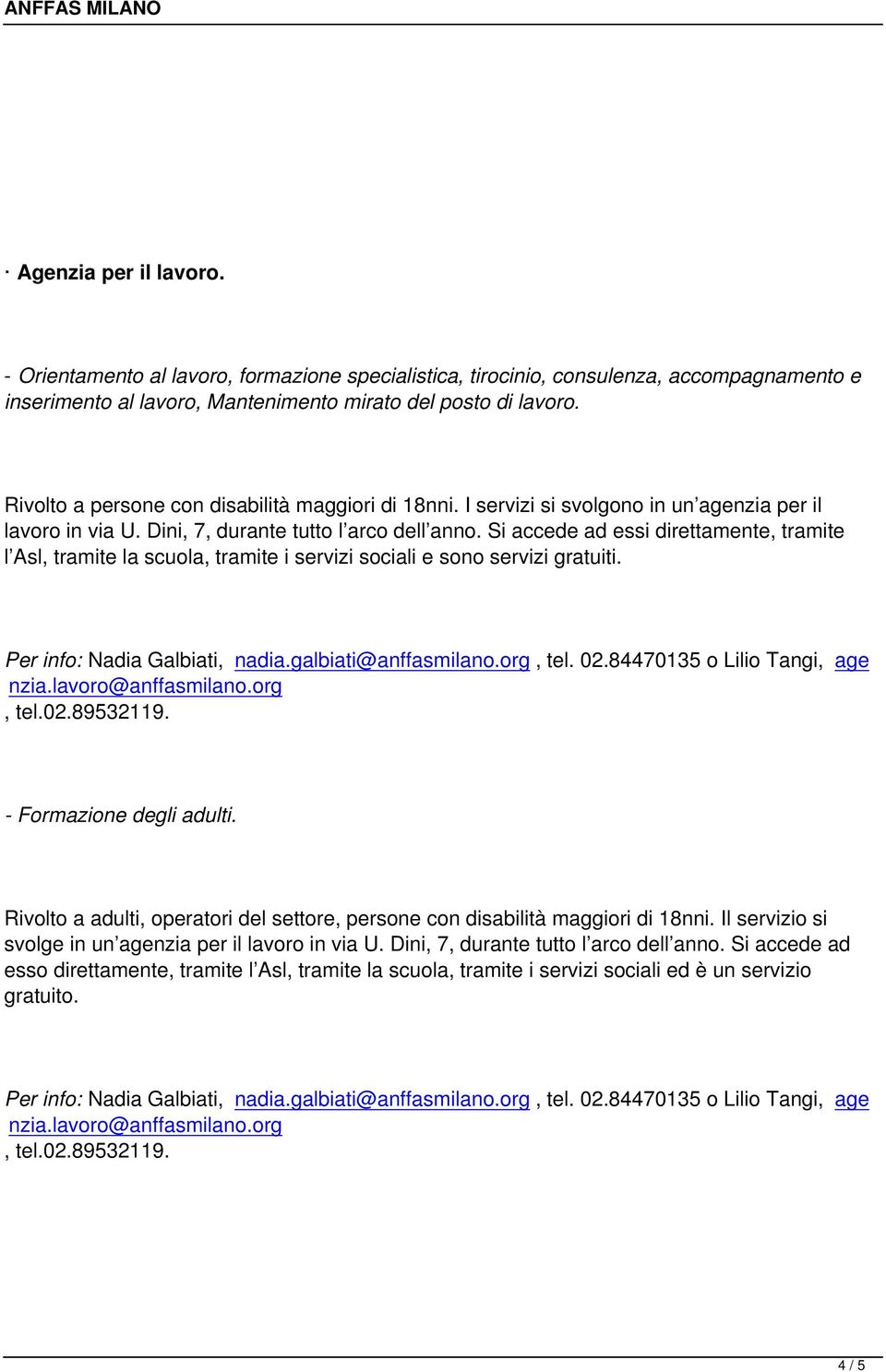 Si accede ad essi direttamente, tramite l Asl, tramite la scuola, tramite i servizi sociali e sono servizi gratuiti. Per info: Nadia Galbiati, nadia.galbiati@anffasmilano.org, tel. 02.