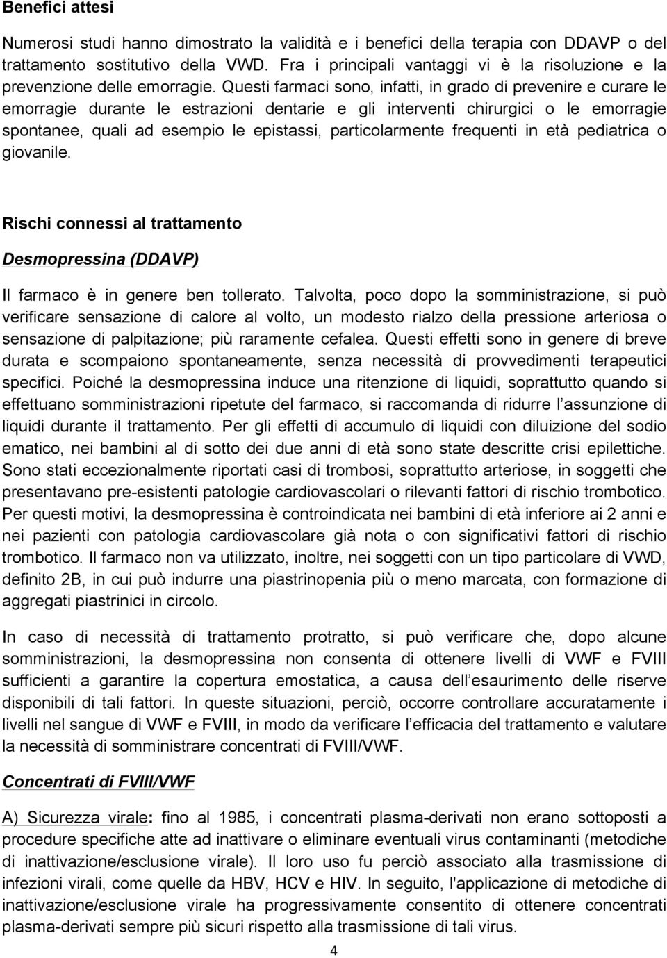 Questi farmaci sono, infatti, in grado di prevenire e curare le emorragie durante le estrazioni dentarie e gli interventi chirurgici o le emorragie spontanee, quali ad esempio le epistassi,