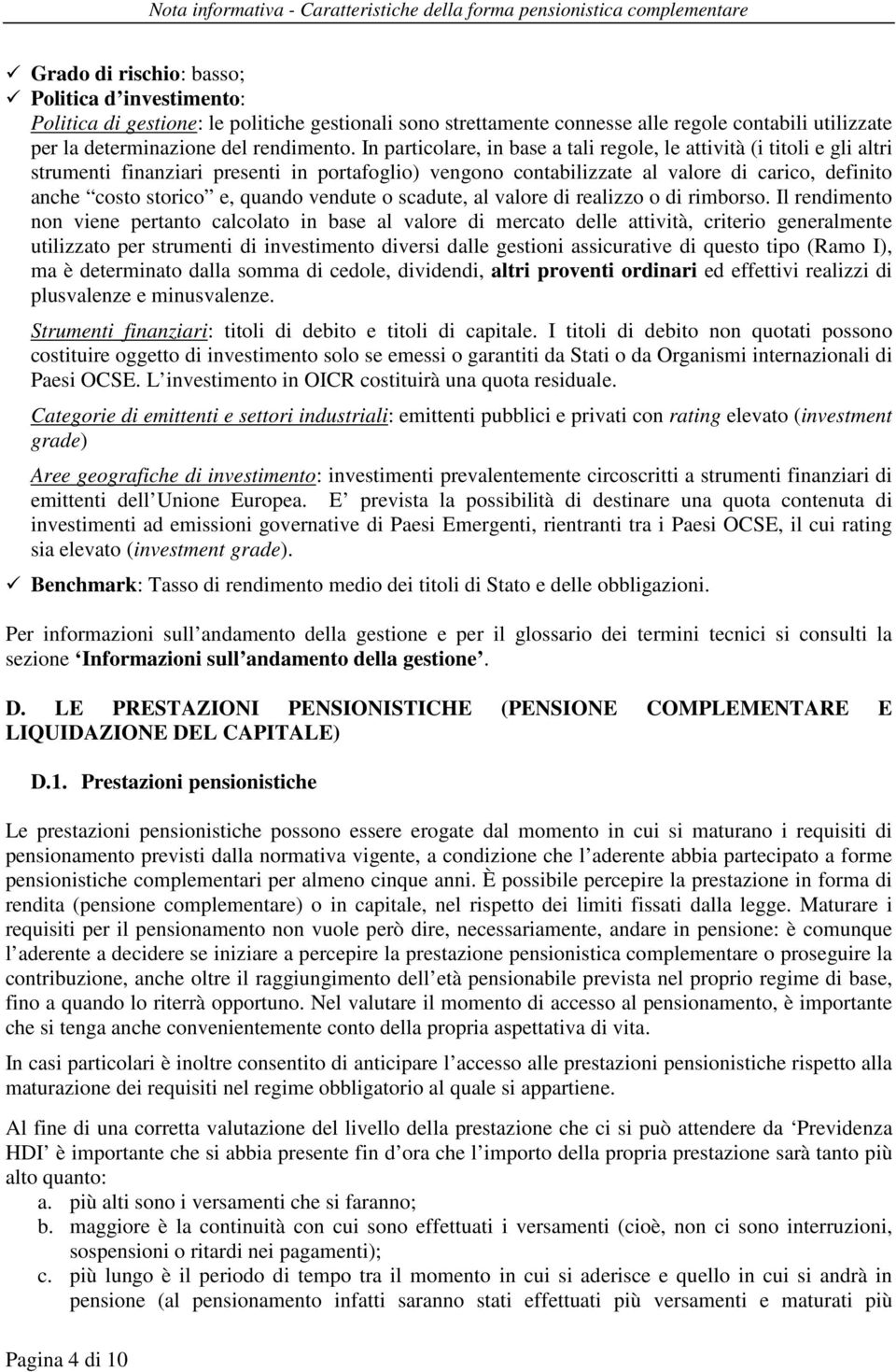 In particolare, in base a tali regole, le attività (i titoli e gli altri strumenti finanziari presenti in portafoglio) vengono contabilizzate al valore di carico, definito anche costo storico e,