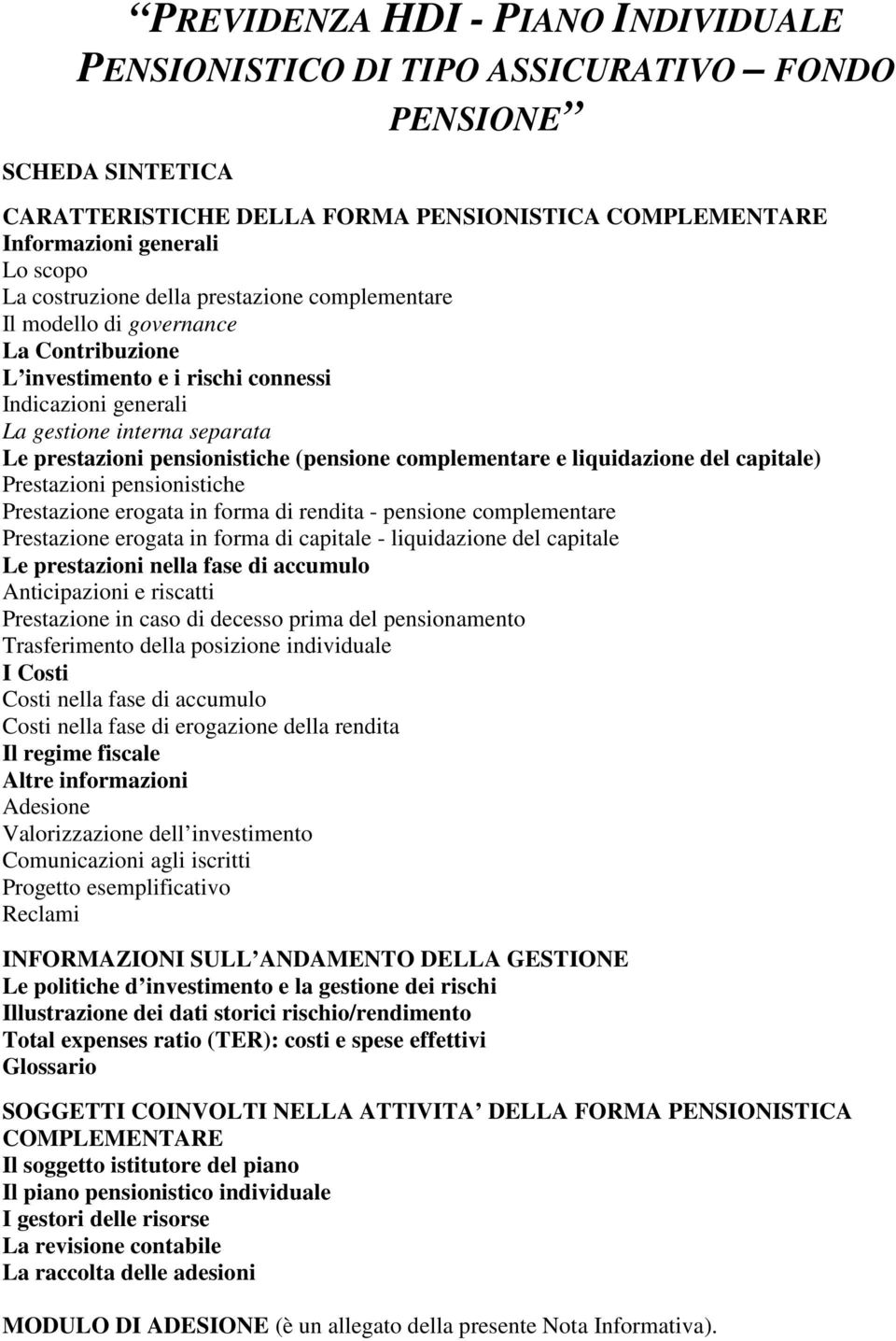 pensionistiche (pensione complementare e liquidazione del capitale) Prestazioni pensionistiche Prestazione erogata in forma di rendita - pensione complementare Prestazione erogata in forma di