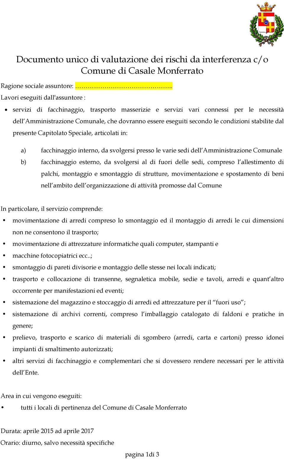 condizioni stabilite dal presente Capitolato Speciale, articolati in: a) facchinaggio interno, da svolgersi presso le varie sedi dell Amministrazione Comunale b) facchinaggio esterno, da svolgersi al