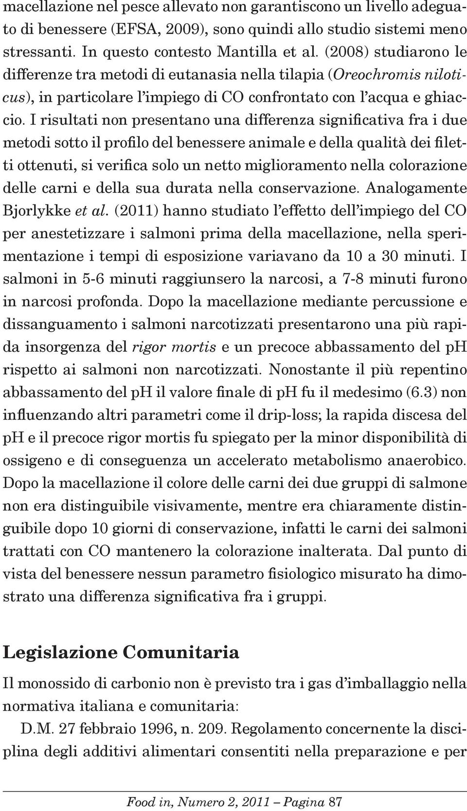 I risultati non presentano una differenza significativa fra i due metodi sotto il profilo del benessere animale e della qualità dei filetti ottenuti, si verifica solo un netto miglioramento nella