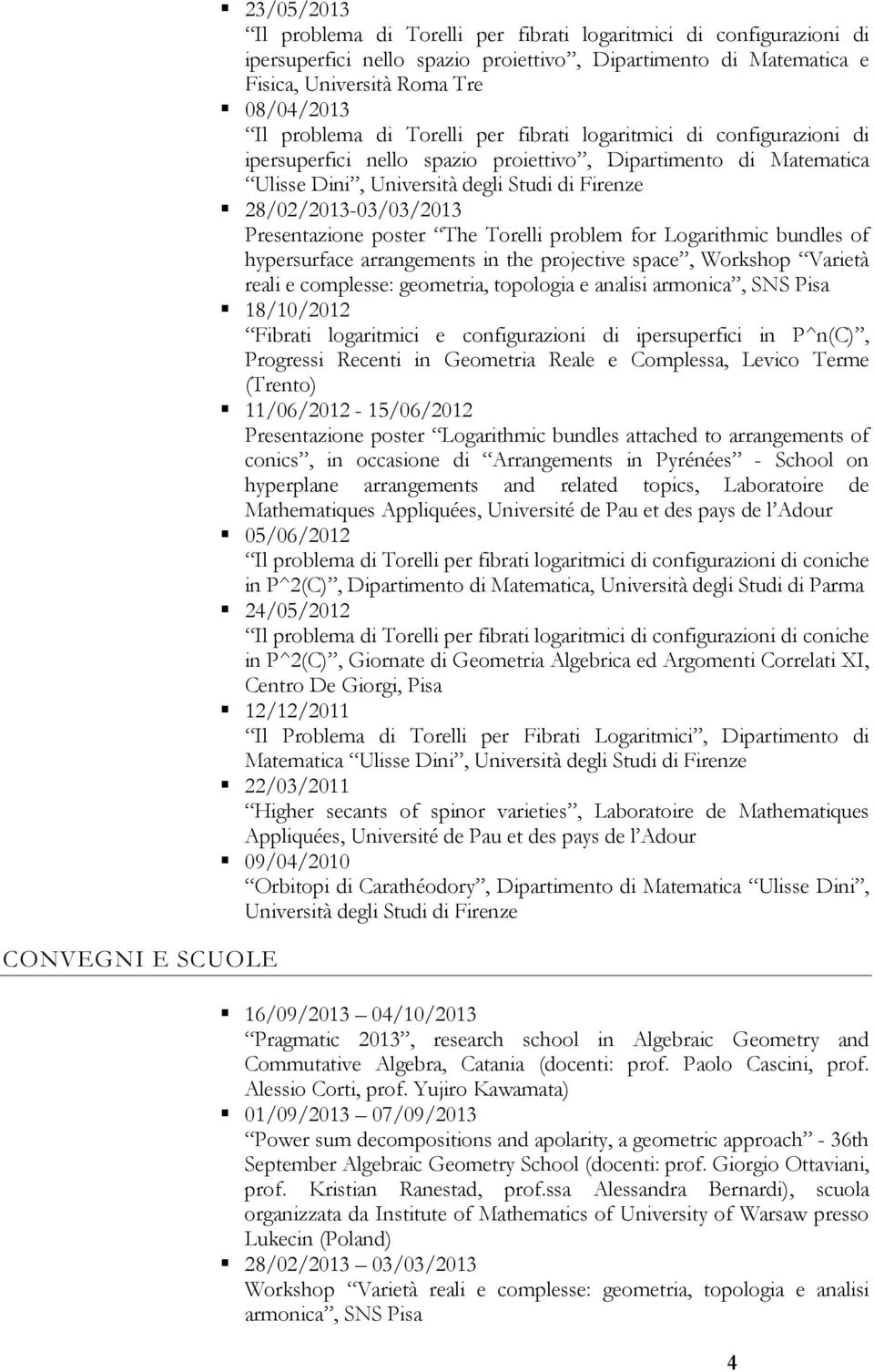 28/02/2013-03/03/2013 Presentazione poster The Torelli problem for Logarithmic bundles of hypersurface arrangements in the projective space, Workshop Varietà reali e complesse: geometria, topologia e