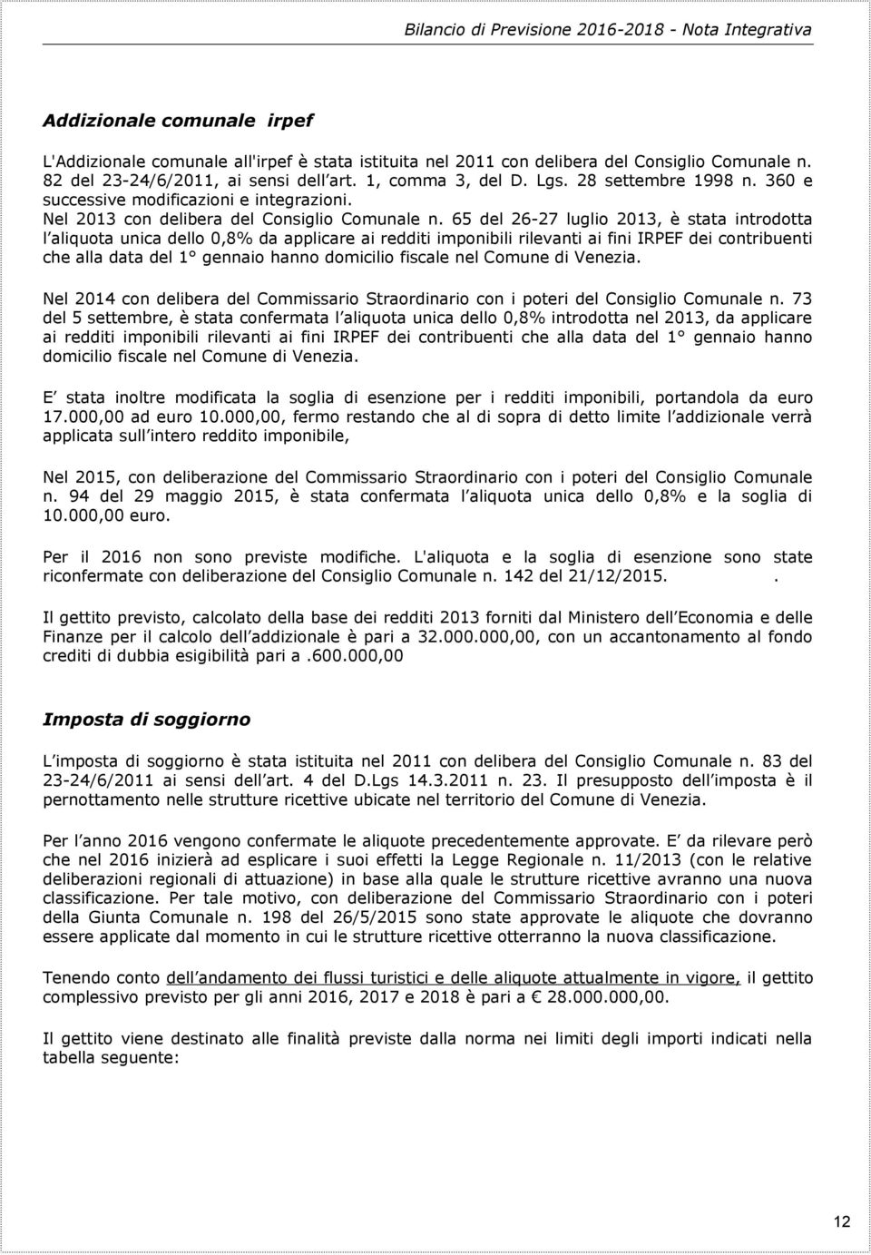 65 del 26-27 luglio 2013, è stata introdotta l aliquota unica dello 0,8% da applicare ai redditi imponibili rilevanti ai fini IRPEF dei contribuenti che alla data del 1 gennaio hanno domicilio