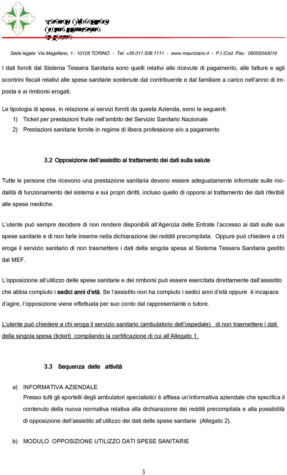 Le tipologia di spesa, in relazione ai servizi forniti da questa Azienda, sono le seguenti: 1) Ticket per prestazioni fruite nell ambito del Servizio Sanitario Nazionale 2) Prestazioni sanitarie