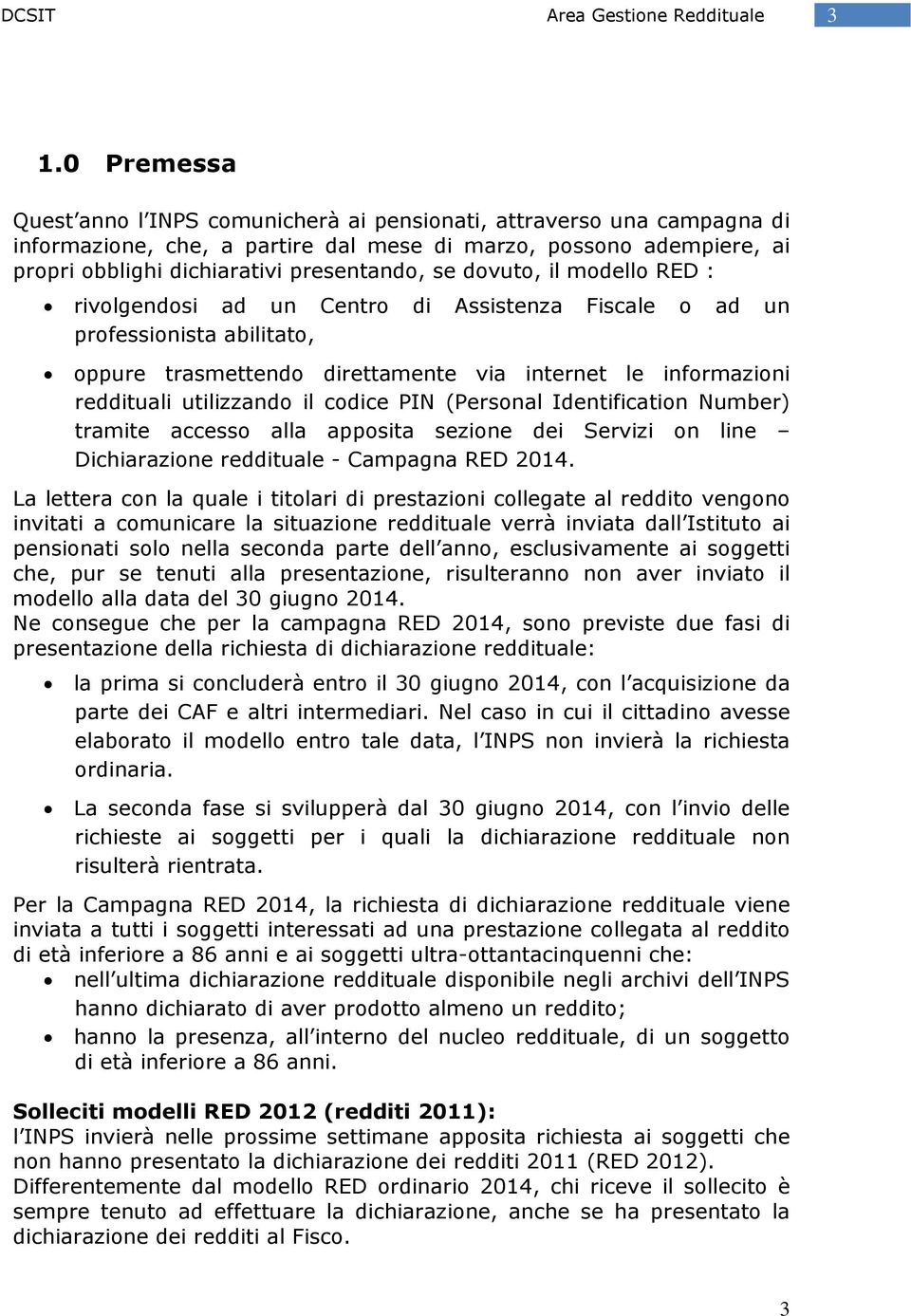 dovuto, il modello RED : rivolgendosi ad un Centro di Assistenza Fiscale o ad un professionista abilitato, oppure trasmettendo direttamente via internet le informazioni reddituali utilizzando il