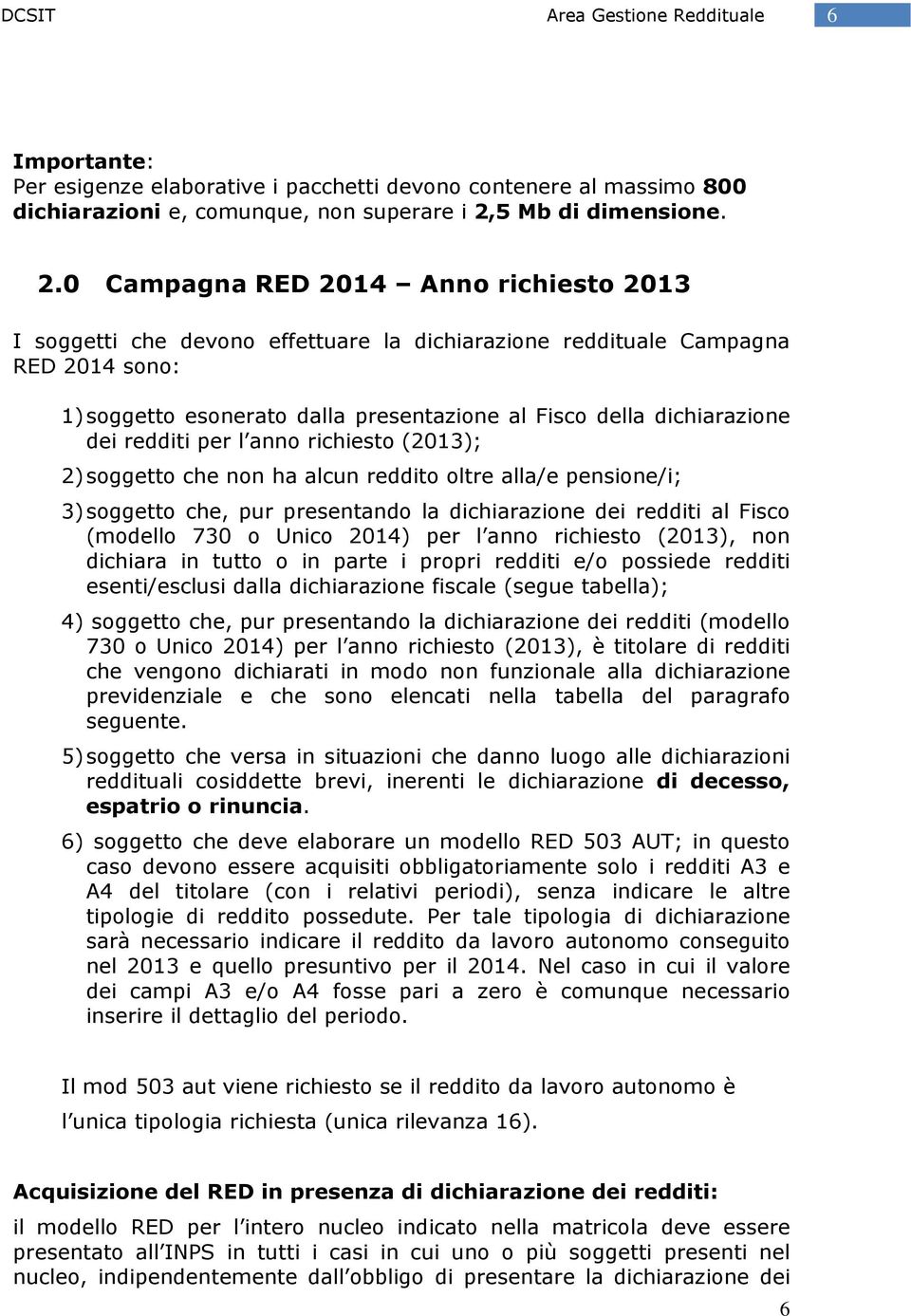 0 Campagna RED 2014 Anno richiesto 2013 I soggetti che devono effettuare la dichiarazione reddituale Campagna RED 2014 sono: 1) soggetto esonerato dalla presentazione al Fisco della dichiarazione dei