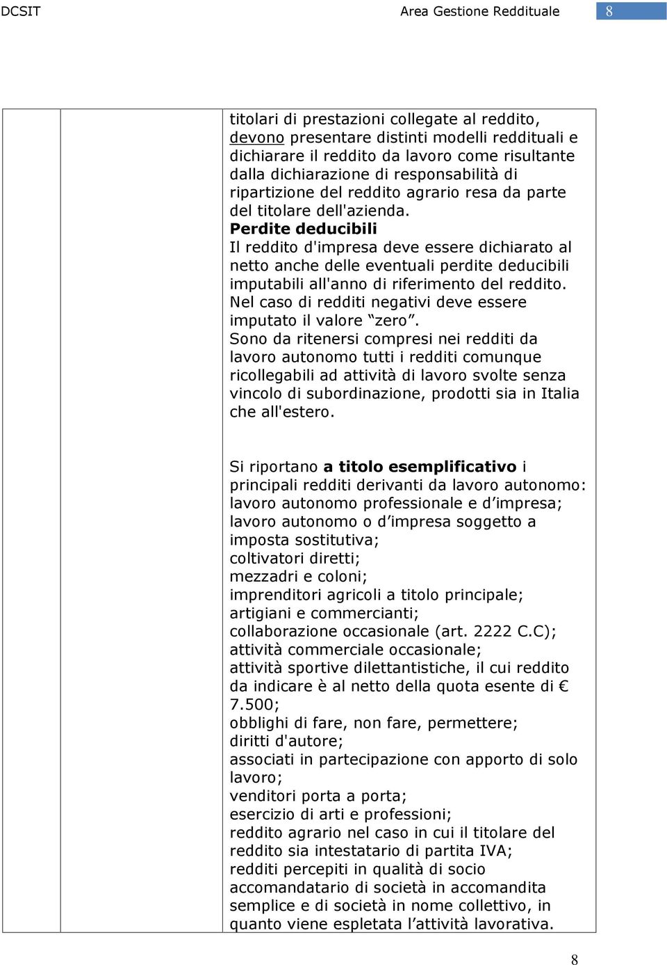 Perdite deducibili Il reddito d'impresa deve essere dichiarato al netto anche delle eventuali perdite deducibili imputabili all'anno di riferimento del reddito.