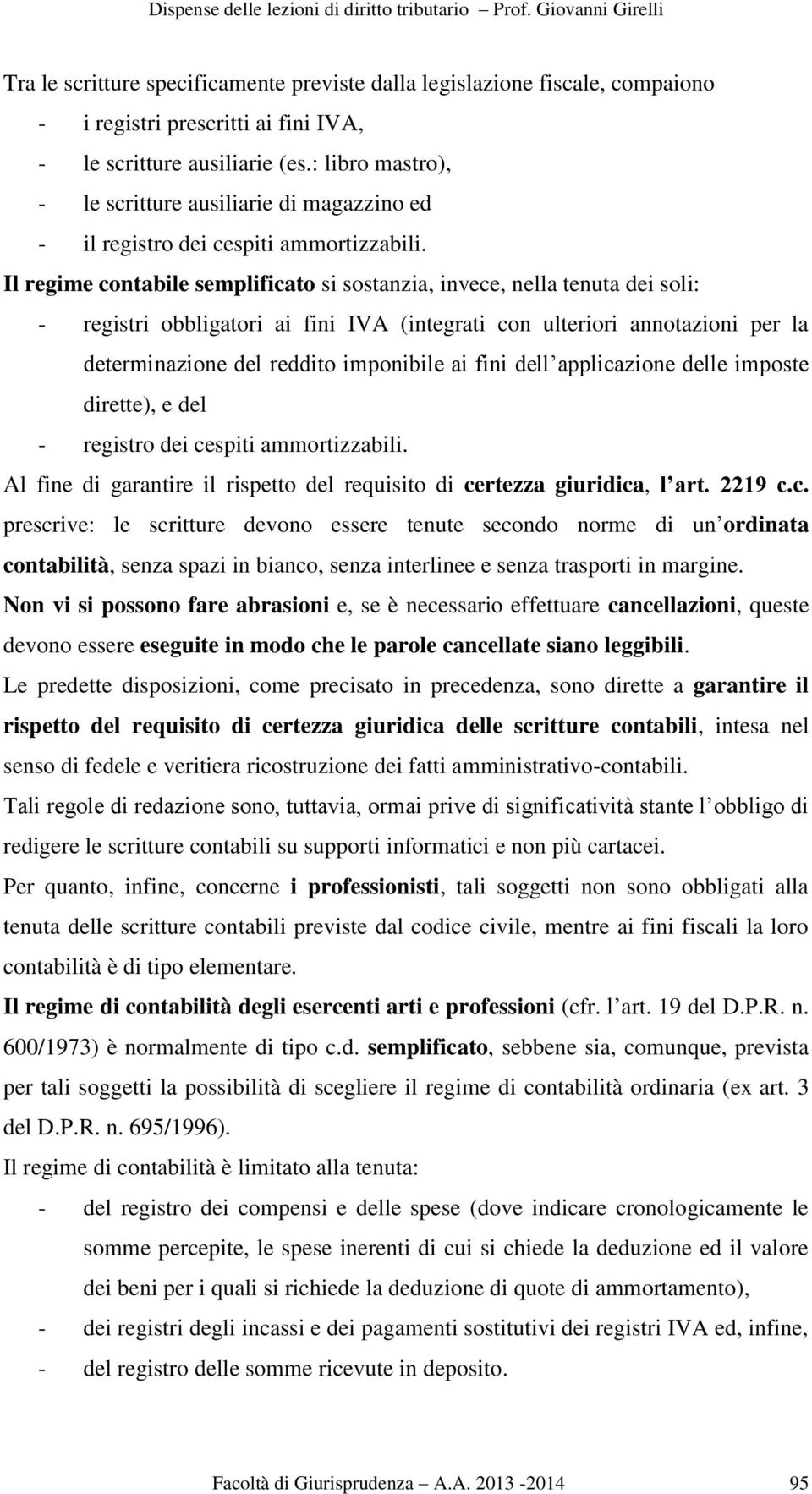 Il regime contabile semplificato si sostanzia, invece, nella tenuta dei soli: - registri obbligatori ai fini IVA (integrati con ulteriori annotazioni per la determinazione del reddito imponibile ai