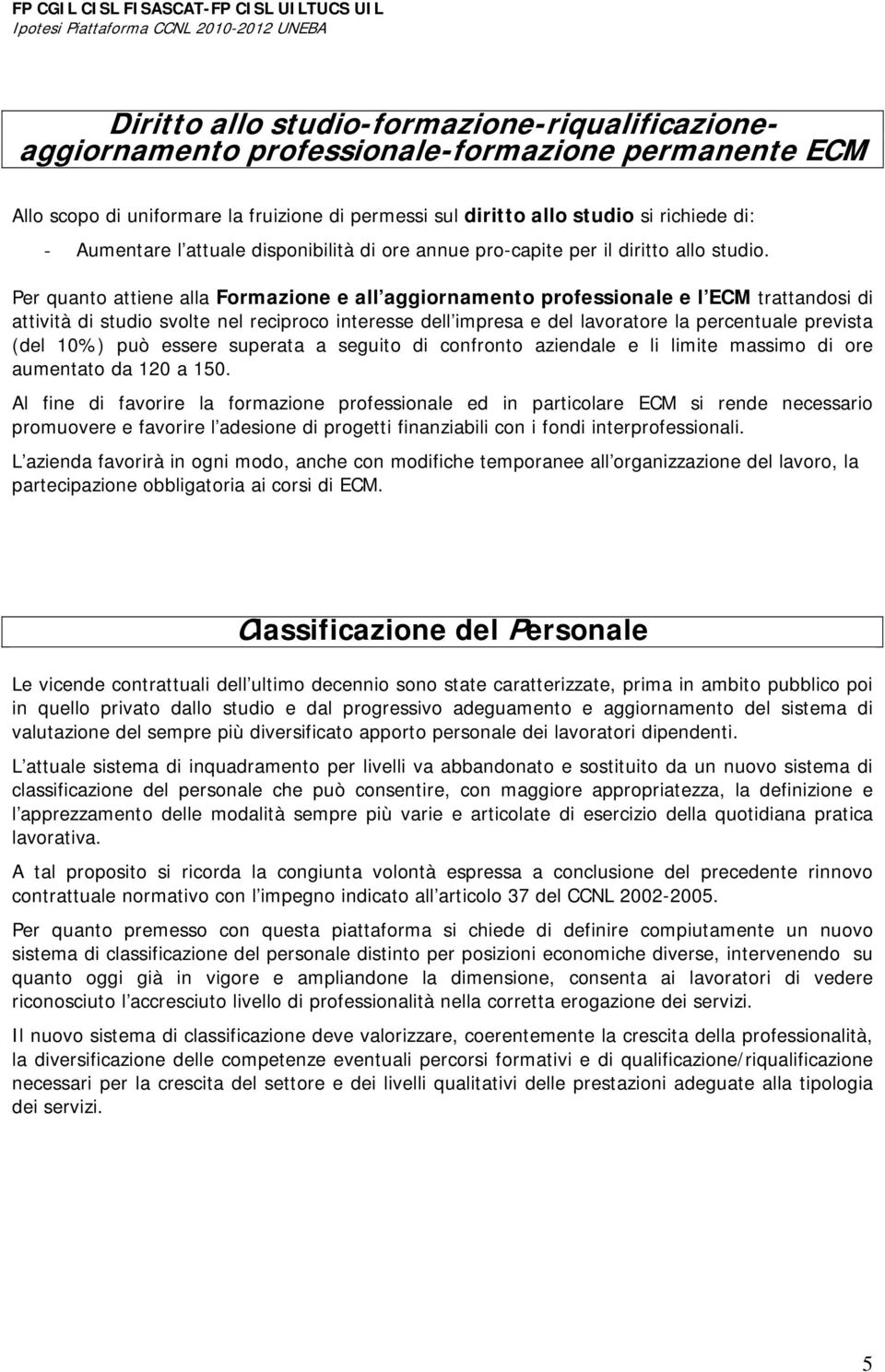 Per quanto attiene alla Formazione e all aggiornamento professionale e l ECM trattandosi di attività di studio svolte nel reciproco interesse dell impresa e del lavoratore la percentuale prevista