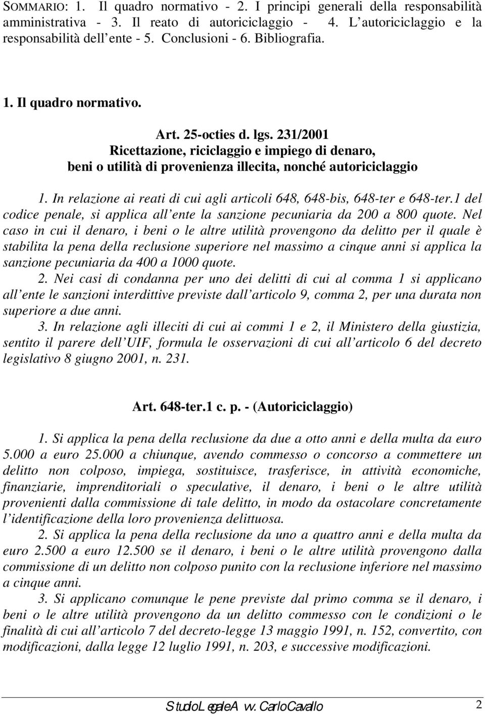 In relazione ai reati di cui agli articoli 648, 648-bis, 648-ter e 648-ter.1 del codice penale, si applica all ente la sanzione pecuniaria da 200 a 800 quote.