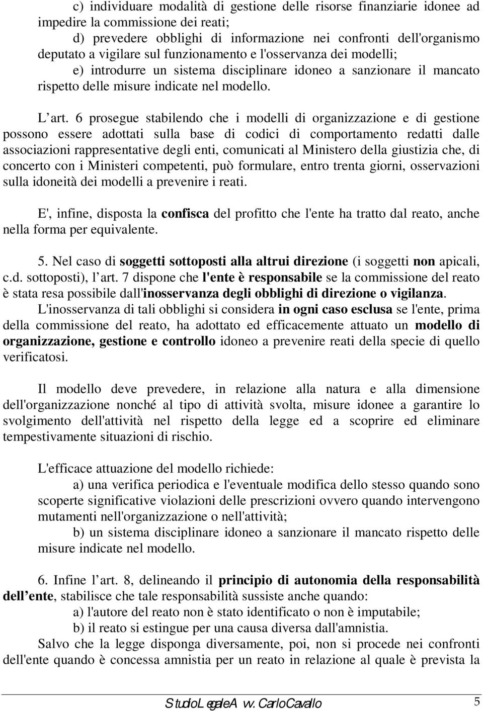 6 prosegue stabilendo che i modelli di organizzazione e di gestione possono essere adottati sulla base di codici di comportamento redatti dalle associazioni rappresentative degli enti, comunicati al