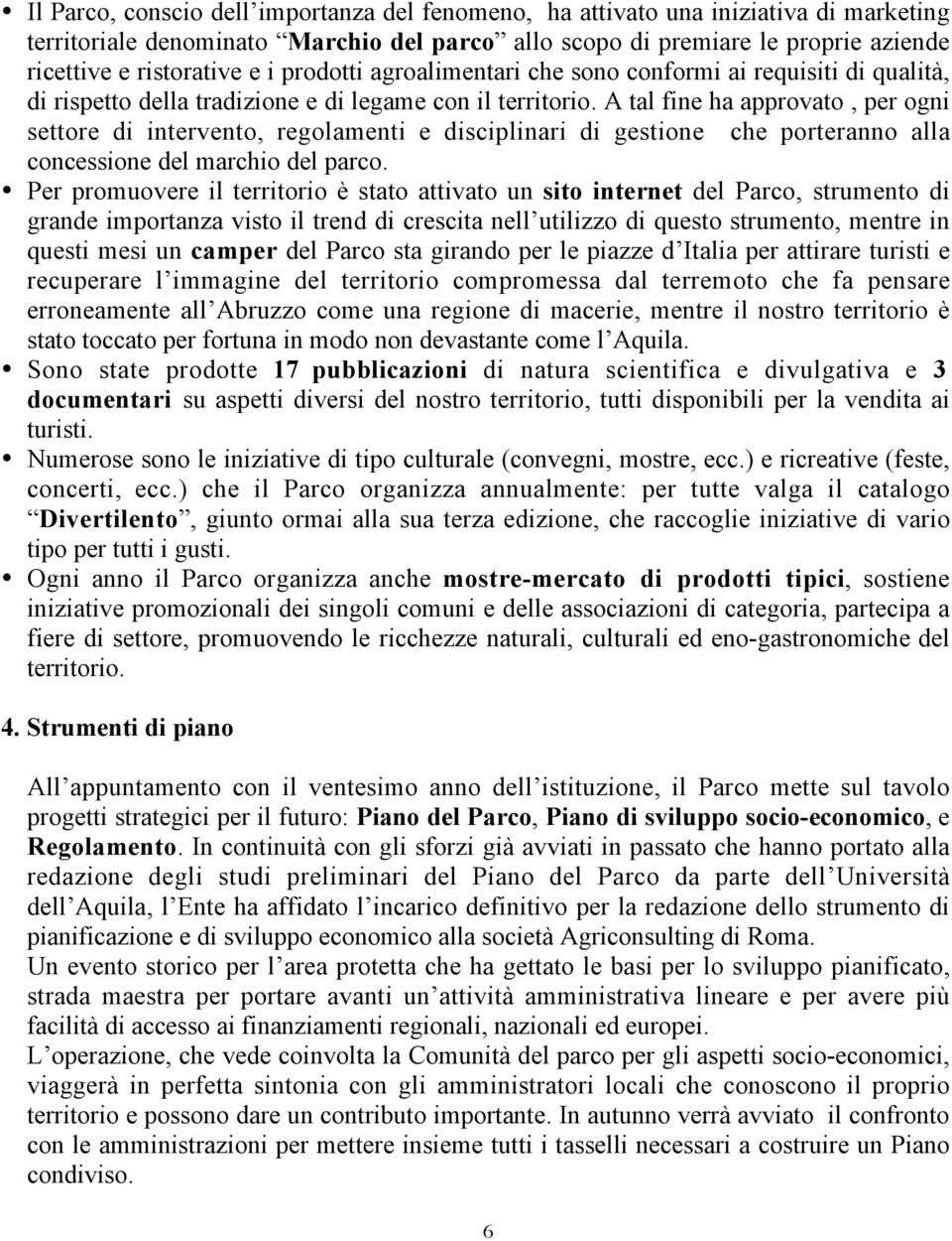 A tal fine ha approvato, per ogni settore di intervento, regolamenti e disciplinari di gestione che porteranno alla concessione del marchio del parco.