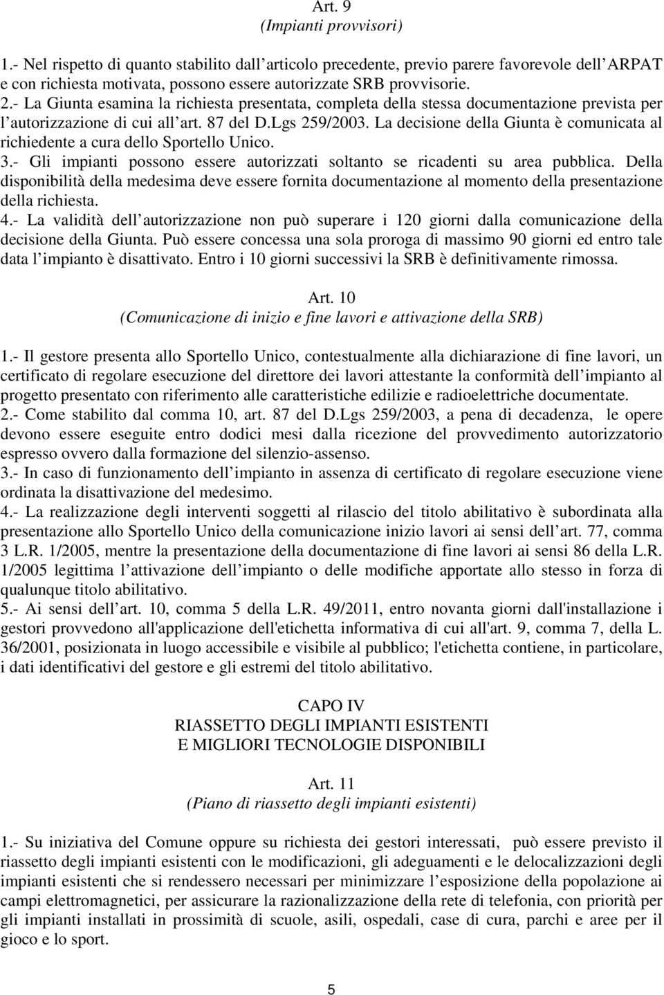 La decisione della Giunta è comunicata al richiedente a cura dello Sportello Unico. 3.- Gli impianti possono essere autorizzati soltanto se ricadenti su area pubblica.