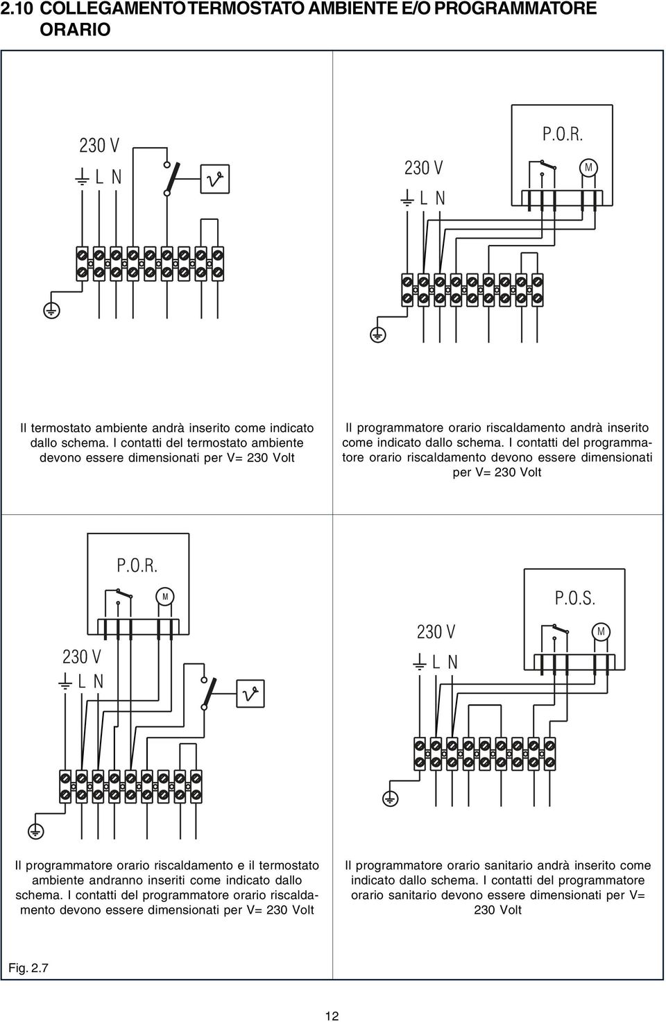 I contatti del programmatore orario riscaldamento devono essere dimensionati per V= 230 Volt Il programmatore orario riscaldamento e il termostato ambiente andranno inseriti come indicato