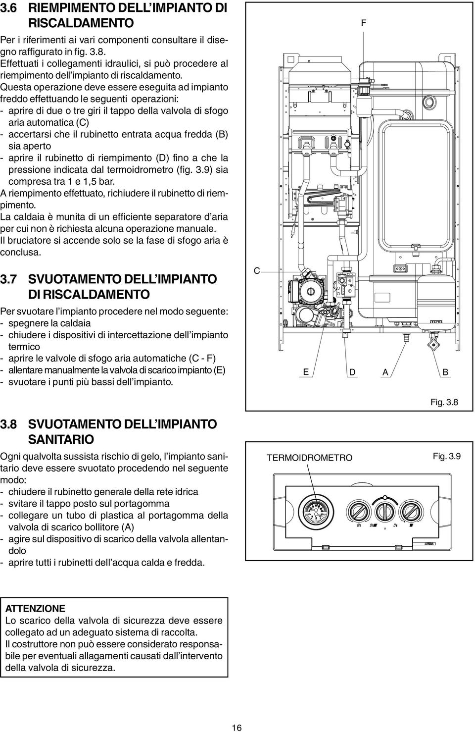 Questa operazione deve essere eseguita ad impianto freddo effettuando le seguenti operazioni: - aprire di due o tre giri il tappo della valvola di sfogo aria automatica (C) - accertarsi che il