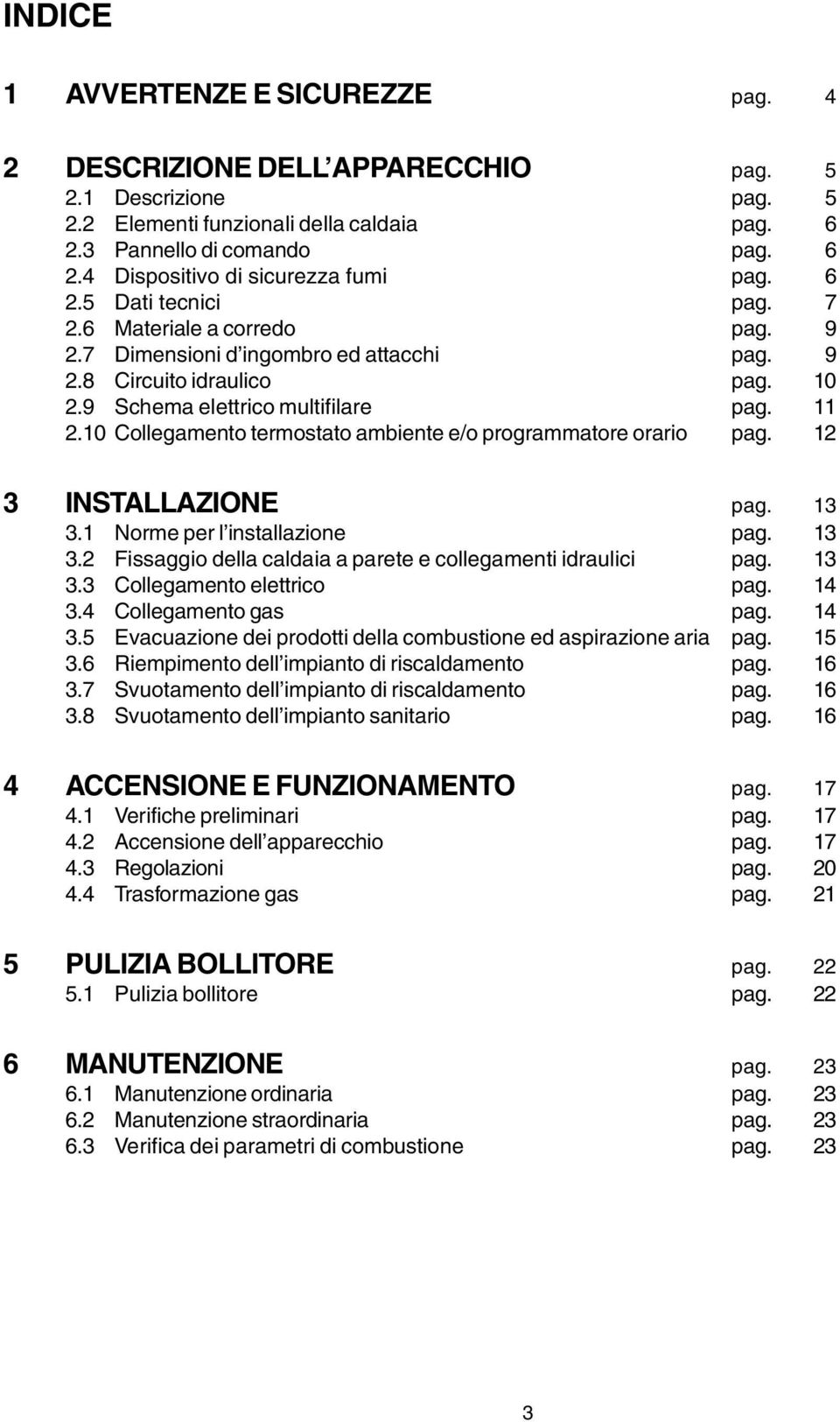 10 Collegamento termostato ambiente e/o programmatore orario pag. 12 3 INSTALLAZIONE pag. 13 3.1 Norme per l installazione pag. 13 3.2 Fissaggio della caldaia a parete e collegamenti idraulici pag.