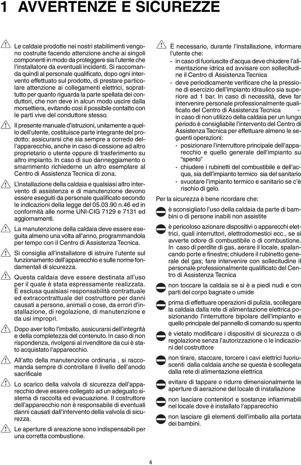 Si raccomanda quindi al personale qualificato, dopo ogni intervento effettuato sul prodotto, di prestare particolare attenzione ai collegamenti elettrici, soprattutto per quanto riguarda la parte