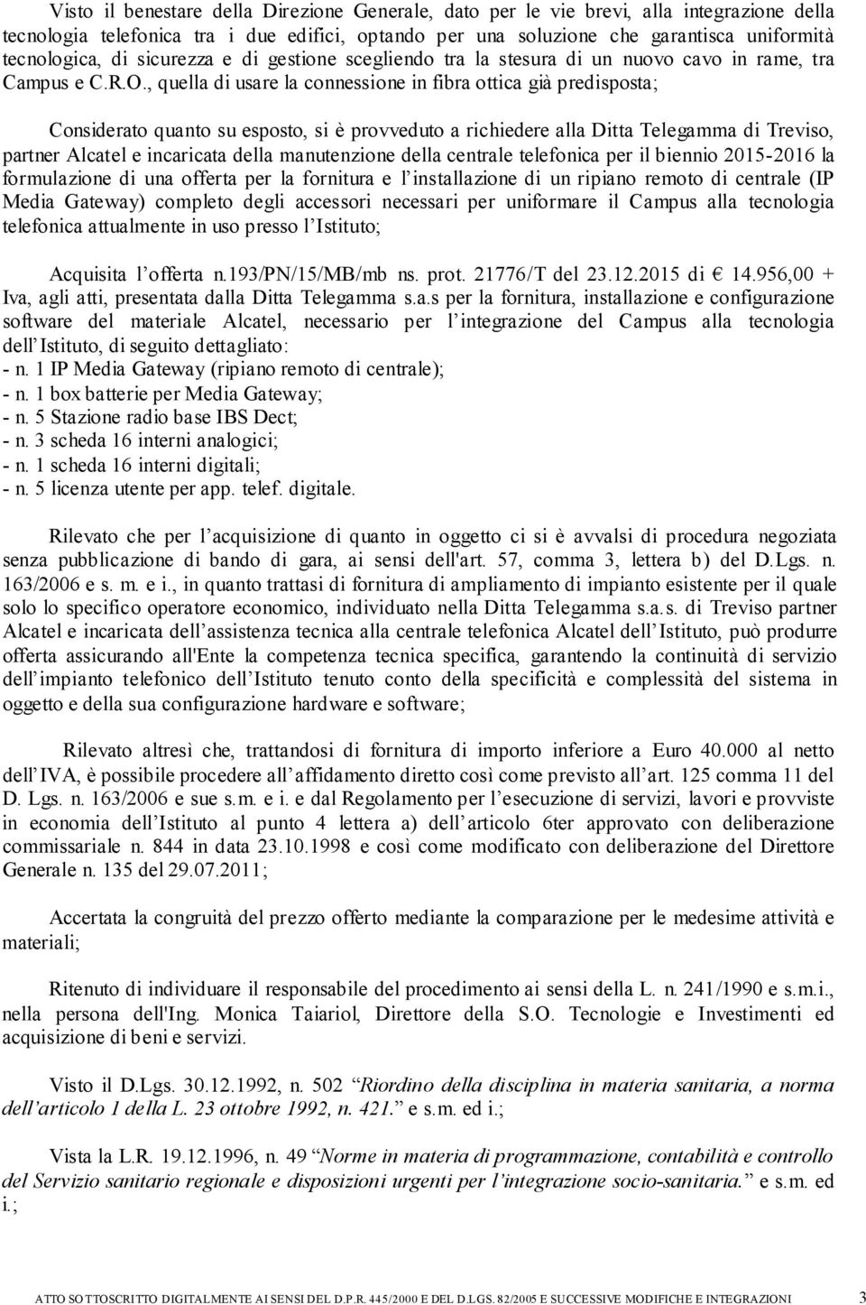 , quella di usare la connessione in fibra ottica già predisposta; Considerato quanto su esposto, si è provveduto a richiedere alla Ditta Telegamma di Treviso, partner Alcatel e incaricata della