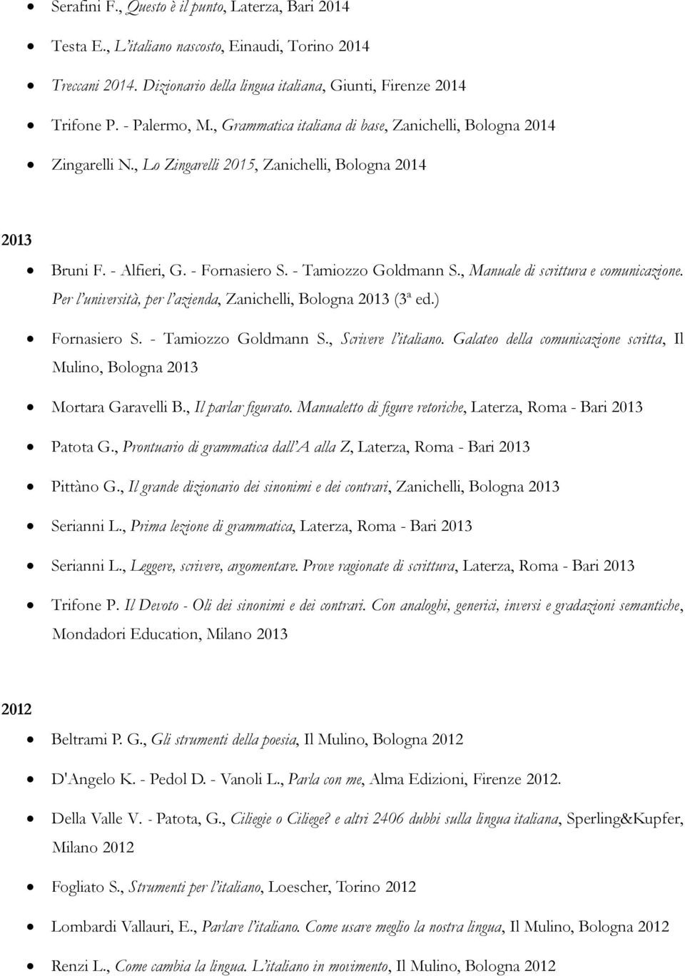 , Manuale di scrittura e comunicazione. Per l università, per l azienda, Zanichelli, Bologna 2013 (3ª ed.) Fornasiero S. - Tamiozzo Goldmann S., Scrivere l italiano.