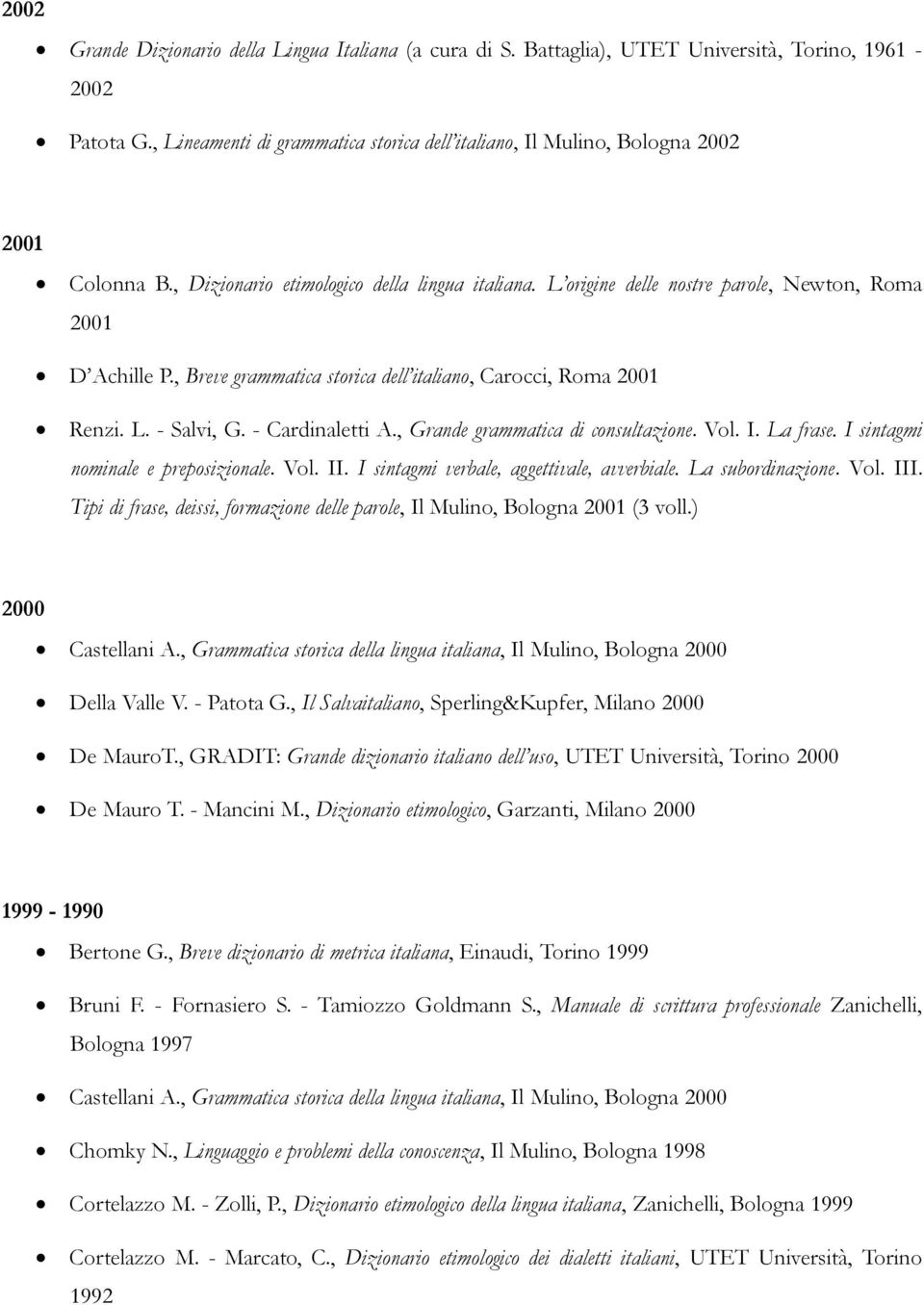 , Breve grammatica storica dell italiano, Carocci, Roma 2001 Renzi. L. - Salvi, G. - Cardinaletti A., Grande grammatica di consultazione. Vol. I. La frase. I sintagmi nominale e preposizionale. Vol. II.