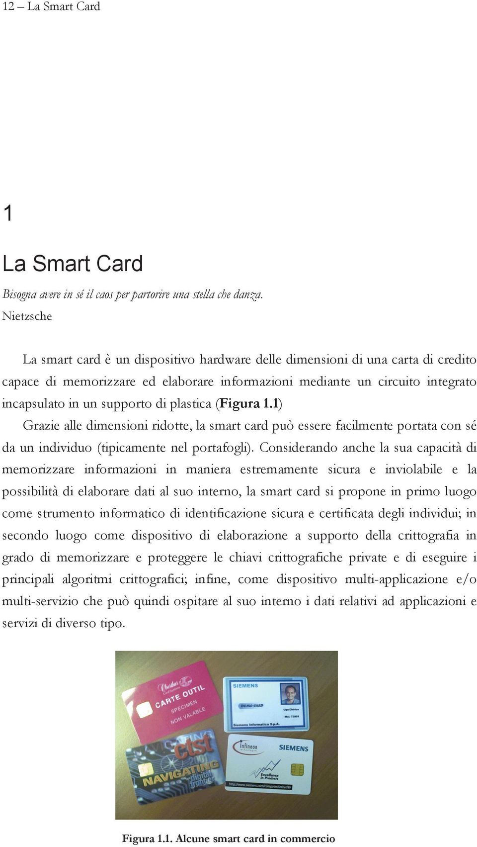 plastica (Figura 1.1) Grazie alle dimensioni ridotte, la smart card può essere facilmente portata con sé da un individuo (tipicamente nel portafogli).