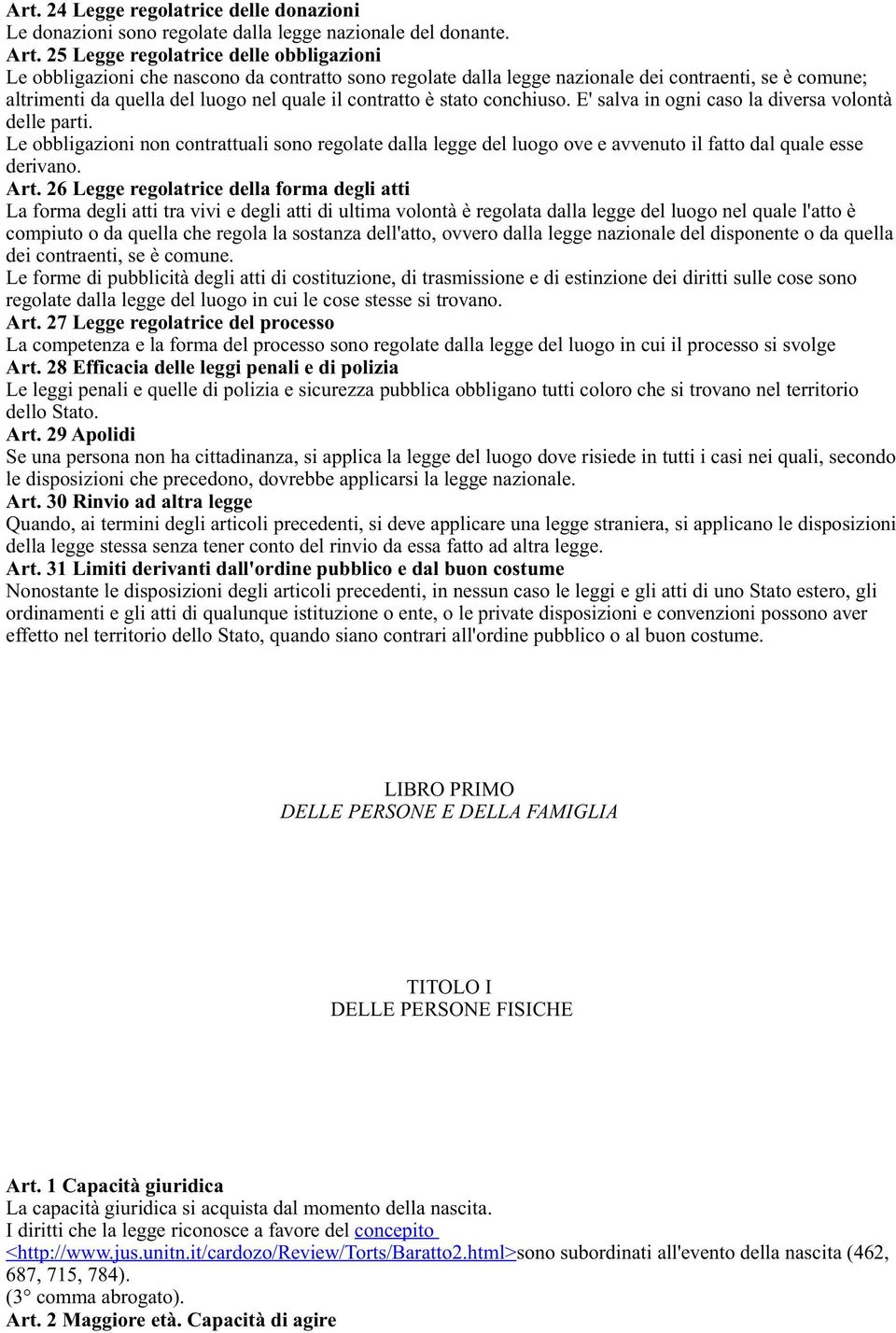 è stato conchiuso. E' salva in ogni caso la diversa volontà delle parti. Le obbligazioni non contrattuali sono regolate dalla legge del luogo ove e avvenuto il fatto dal quale esse derivano. Art.