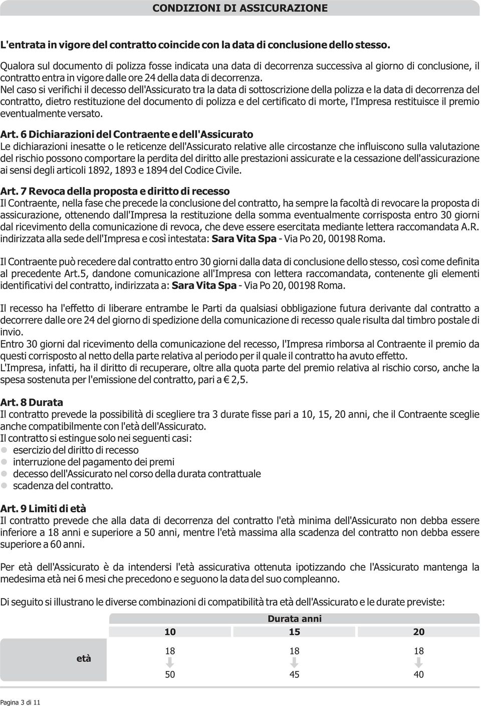 Nel caso si verifichi il decesso dell'assicurato tra la data di sottoscrizione della polizza e la data di decorrenza del contratto, dietro restituzione del documento di polizza e del certificato di